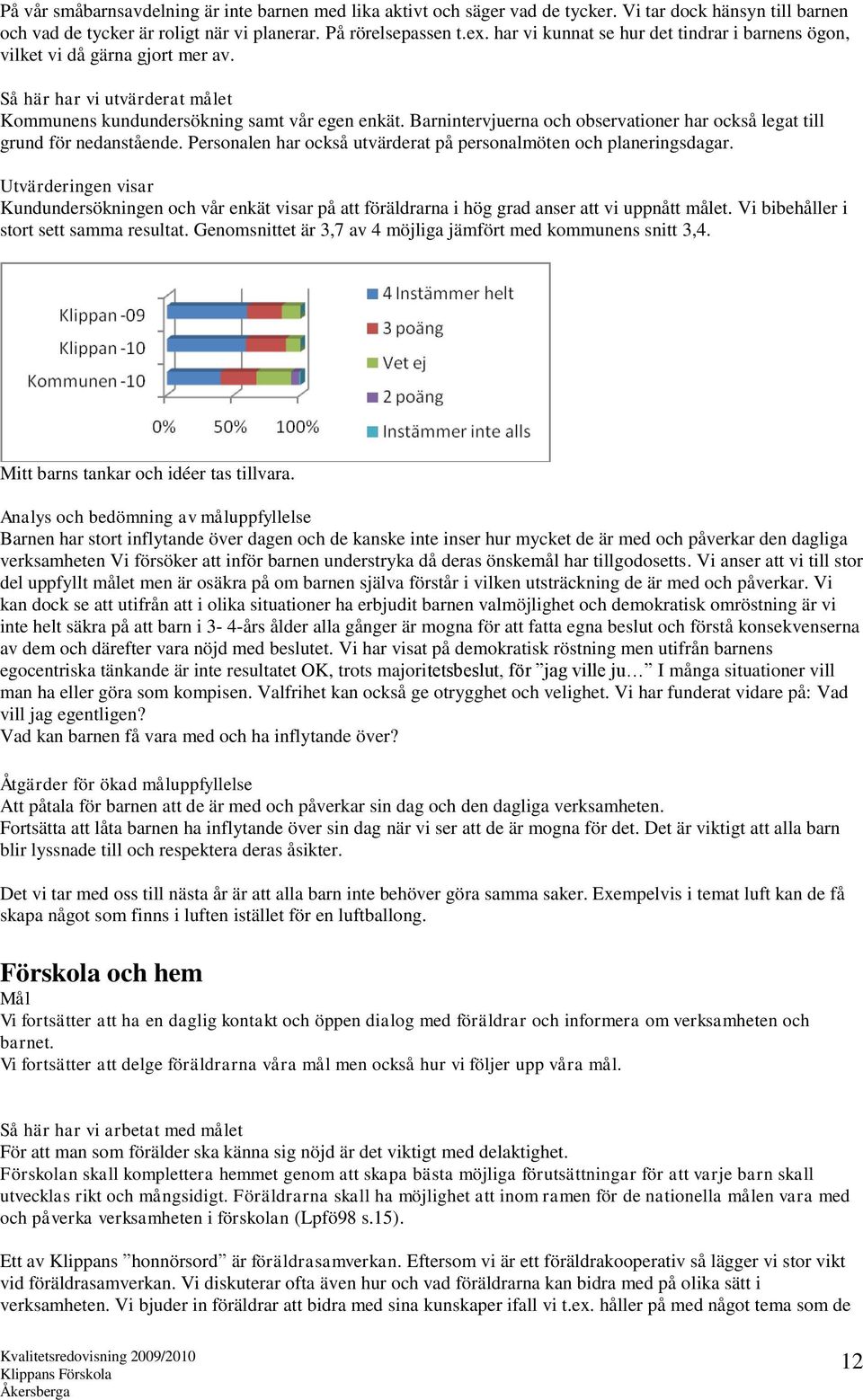 Barnintervjuerna och observationer har också legat till grund för nedanstående. Personalen har också utvärderat på personalmöten och planeringsdagar.