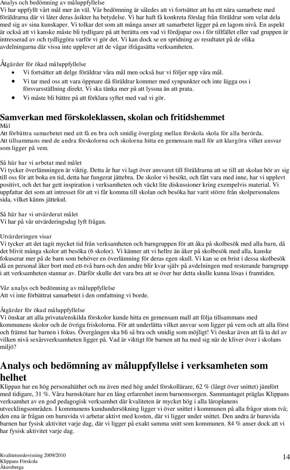 Vi har haft få konkreta förslag från föräldrar som velat dela med sig av sina kunskaper. Vi tolkar det som att många anser att samarbetet ligger på en lagom nivå.