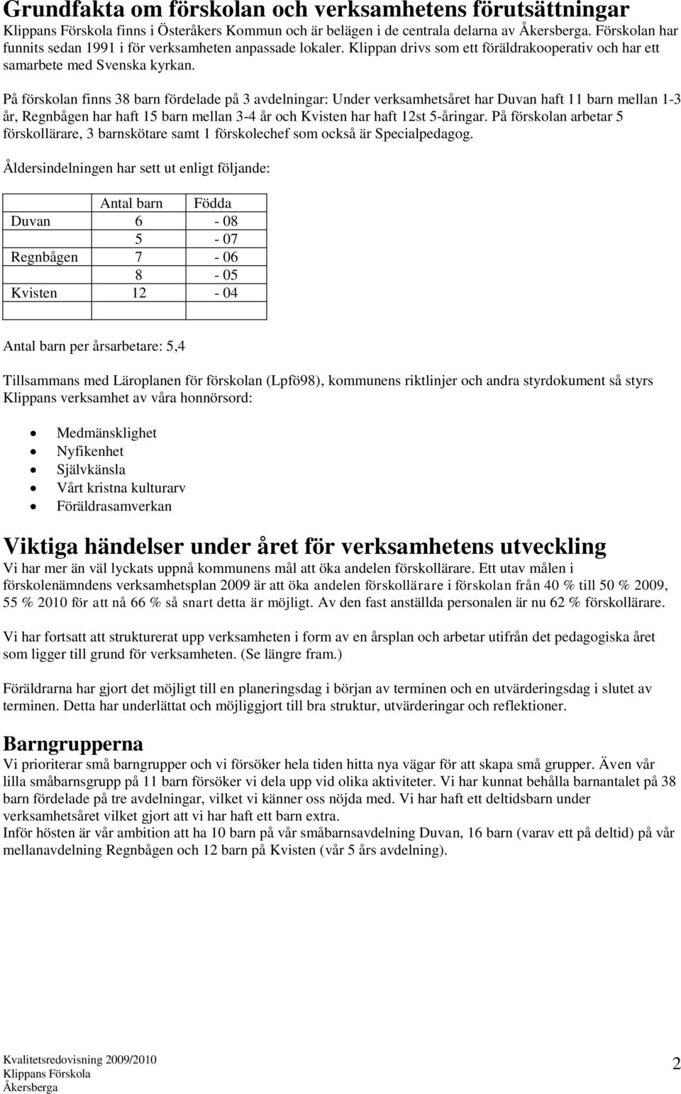 På förskolan finns 38 barn fördelade på 3 avdelningar: Under verksamhetsåret har Duvan haft 11 barn mellan 1-3 år, Regnbågen har haft 15 barn mellan 3-4 år och Kvisten har haft 12st 5-åringar.