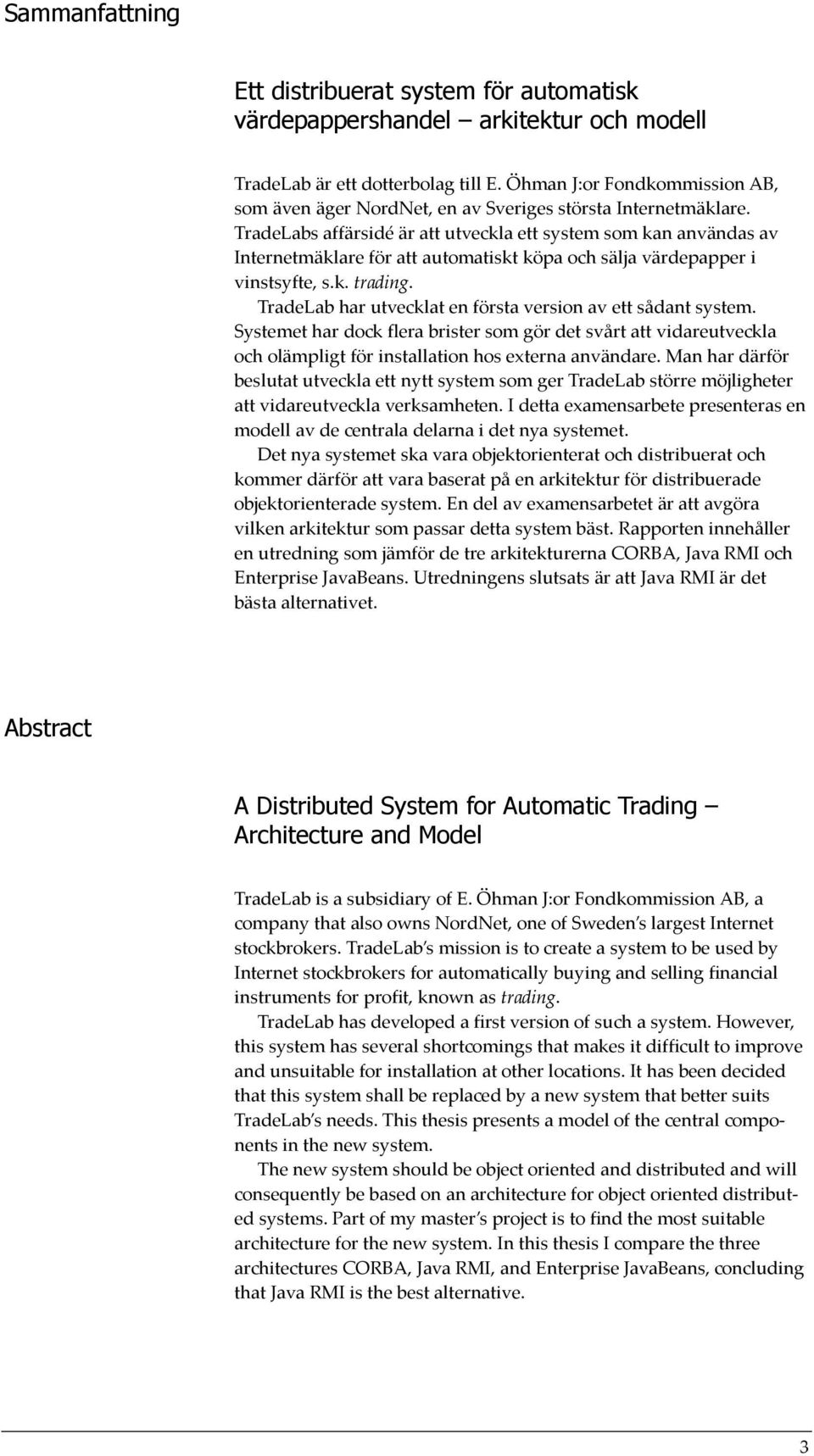 TradeLabs affärsidé är att utveckla ett system som kan användas av Internetmäklare för att automatiskt köpa och sälja värdepapper i vinstsyfte, s.k. trading.