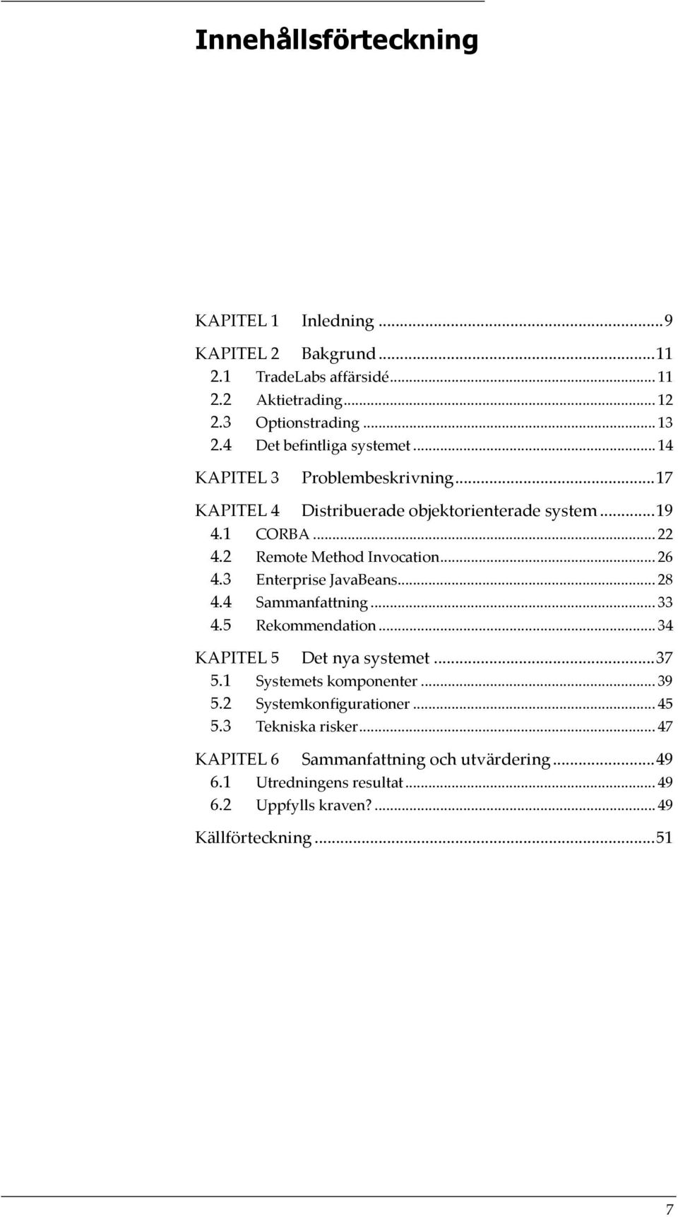 2 Remote Method Invocation... 26 4.3 Enterprise JavaBeans... 28 4.4 Sammanfattning... 33 4.5 Rekommendation... 34 KAPITEL 5 Det nya systemet...37 5.