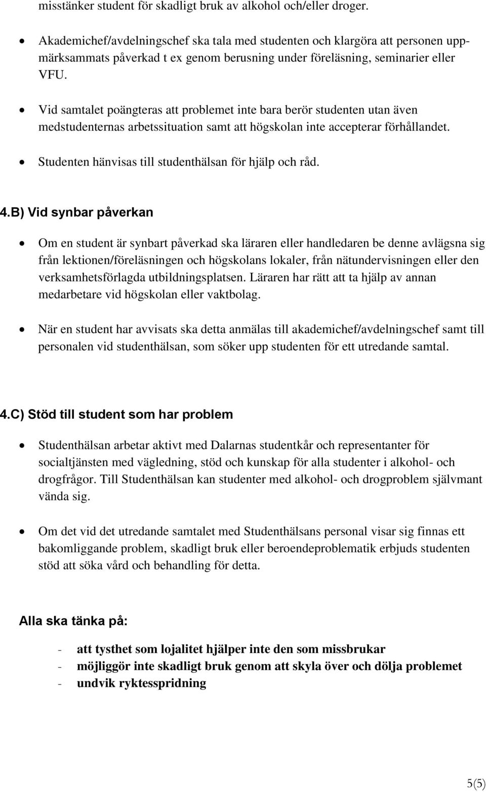 Vid samtalet poängteras att problemet inte bara berör studenten utan även medstudenternas arbetssituation samt att högskolan inte accepterar förhållandet.