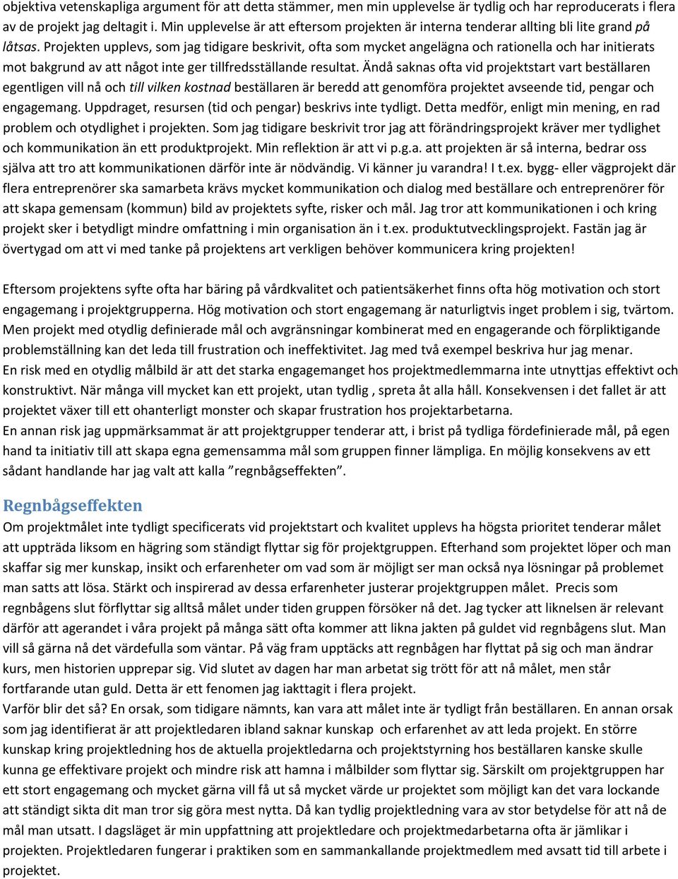 Projekten upplevs, som jag tidigare beskrivit, ofta som mycket angelägna och rationella och har initierats mot bakgrund av att något inte ger tillfredsställande resultat.