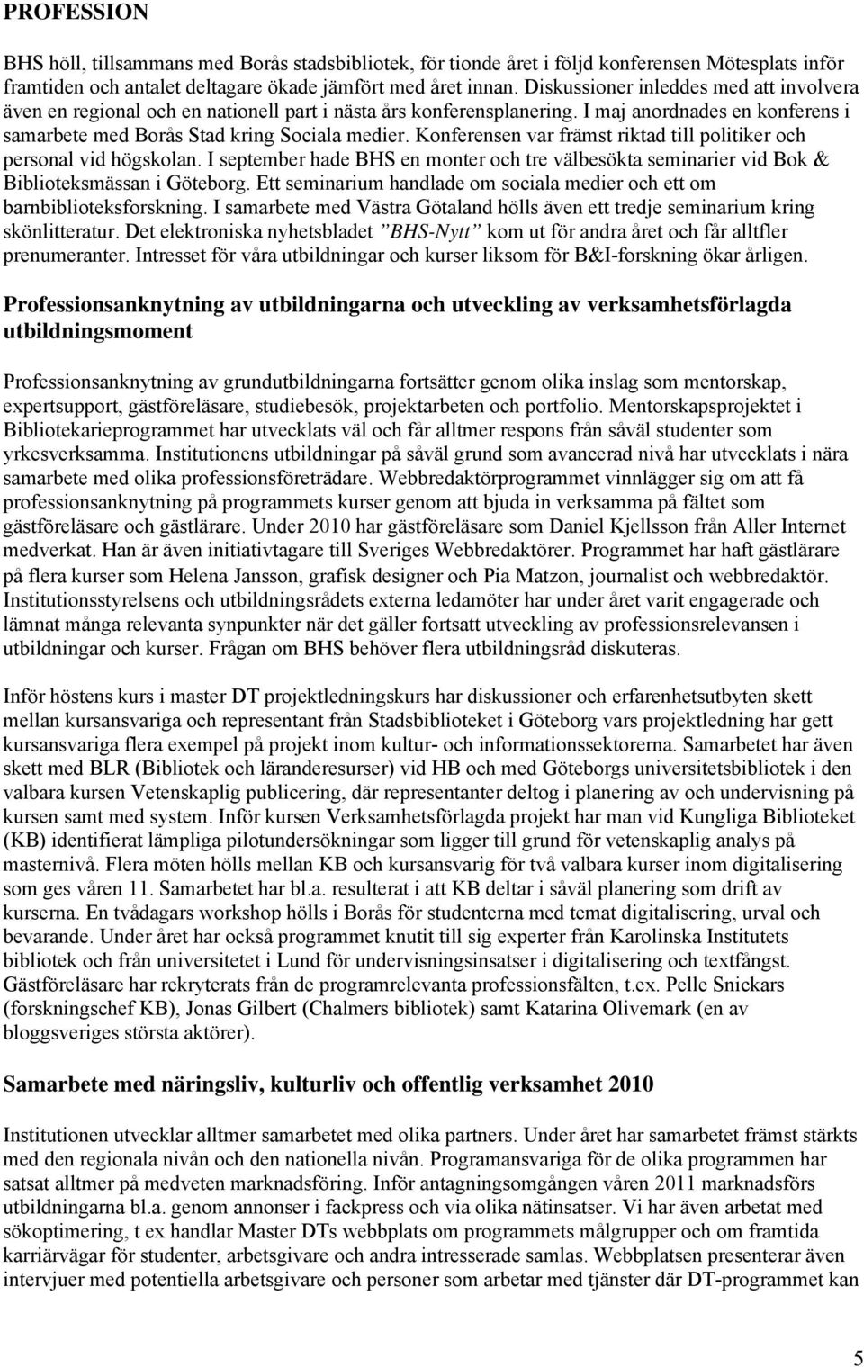 Konferensen var främst riktad till politiker och personal vid högskolan. I september hade BHS en monter och tre välbesökta seminarier vid Bok & Biblioteksmässan i Göteborg.