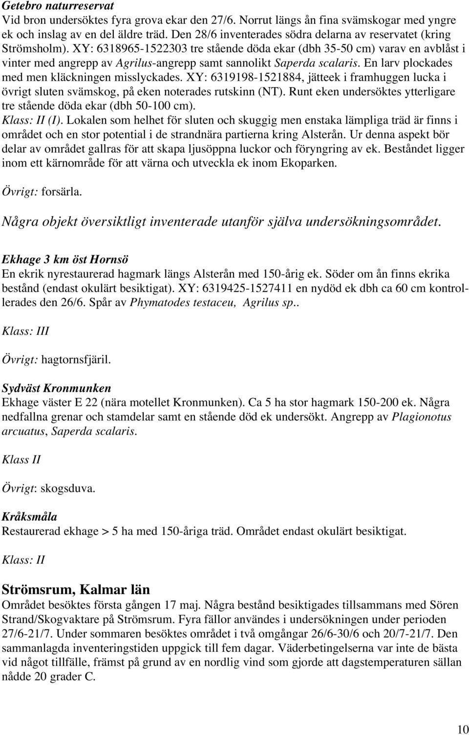 XY: 6318965-1522303 tre stående döda ekar (dbh 35-50 cm) varav en avblåst i vinter med angrepp av Agrilus-angrepp samt sannolikt Saperda scalaris. En larv plockades med men kläckningen misslyckades.