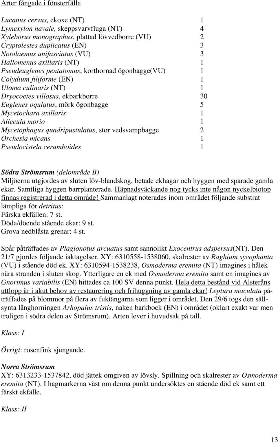 oqulatus, mörk ögonbagge 5 Mycetochara axillaris 1 Allecula morio 1 Mycetophagus quadripustulatus, stor vedsvampbagge 2 Orchesia micans 1 Pseudocistela ceramboides 1 Södra Strömsrum (delområde B)