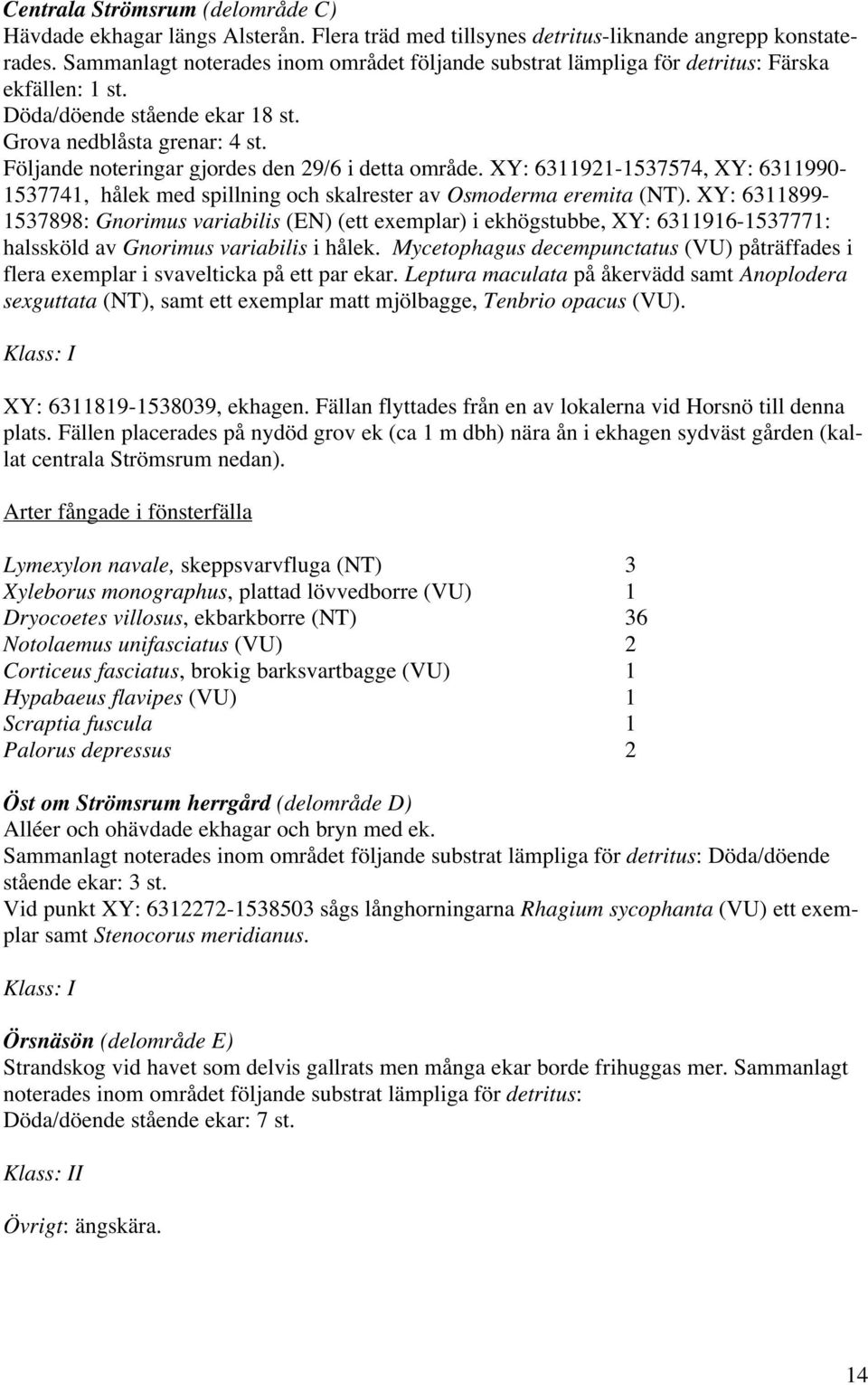 Följande noteringar gjordes den 29/6 i detta område. XY: 6311921-1537574, XY: 6311990-1537741, hålek med spillning och skalrester av Osmoderma eremita (NT).