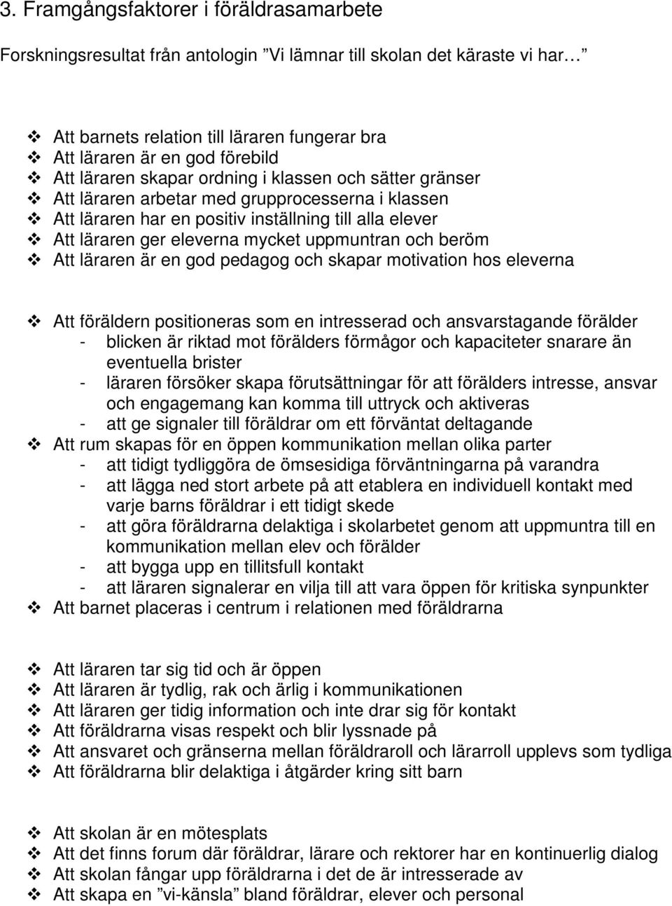 uppmuntran och beröm Att läraren är en god pedagog och skapar motivation hos eleverna Att föräldern positioneras som en intresserad och ansvarstagande förälder - blicken är riktad mot förälders