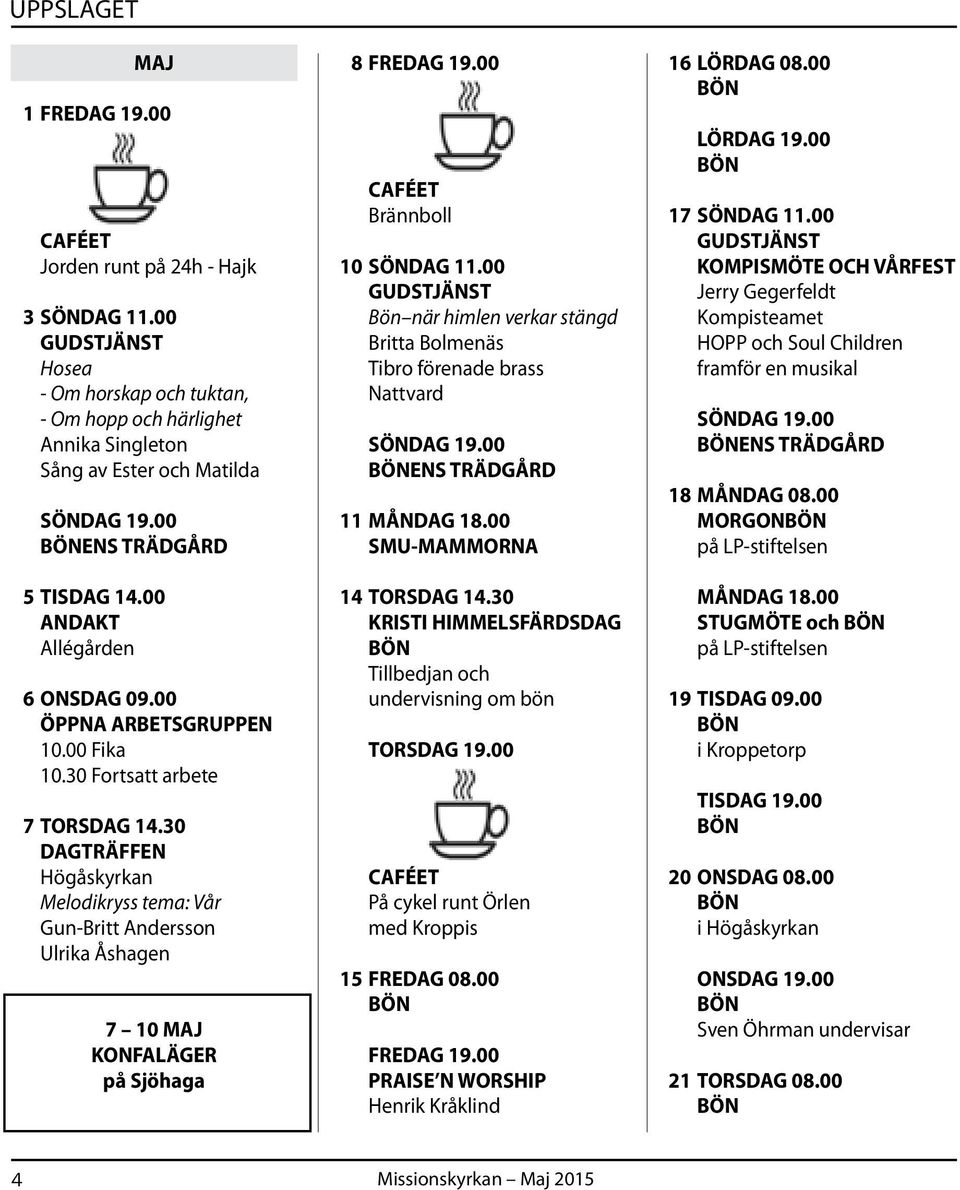 30 DAGTRÄFFEN Högåskyrkan Melodikryss tema: Vår Gun-Britt Andersson Ulrika Åshagen 7 10 MAJ KONFALÄGER på Sjöhaga 8 FREDAG 19.00 Brännboll 10 SÖNDAG 11.