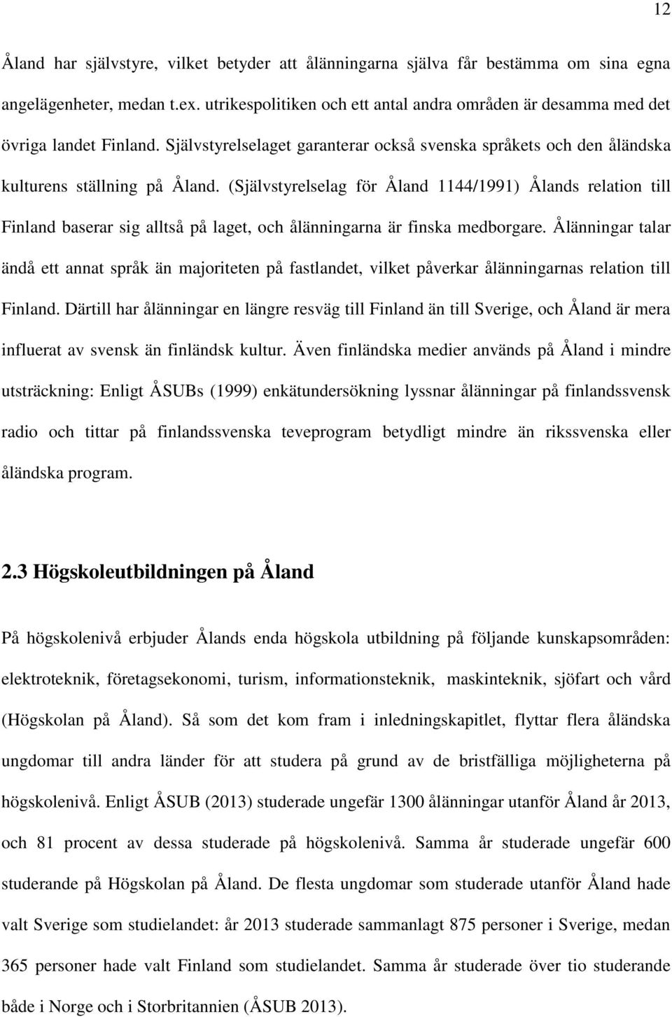 (Självstyrelselag för Åland 1144/1991) Ålands relation till Finland baserar sig alltså på laget, och ålänningarna är finska medborgare.