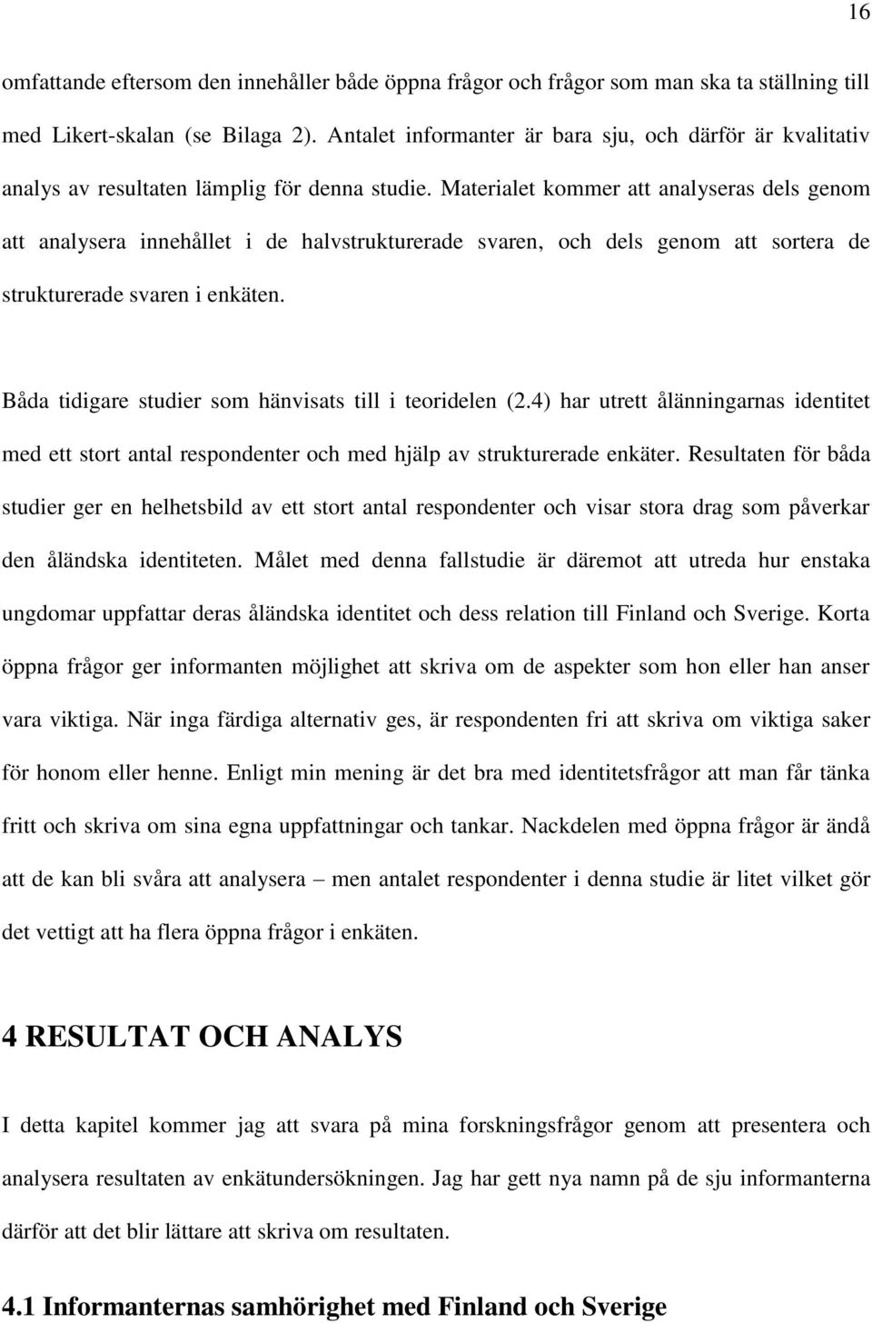 Materialet kommer att analyseras dels genom att analysera innehållet i de halvstrukturerade svaren, och dels genom att sortera de strukturerade svaren i enkäten.