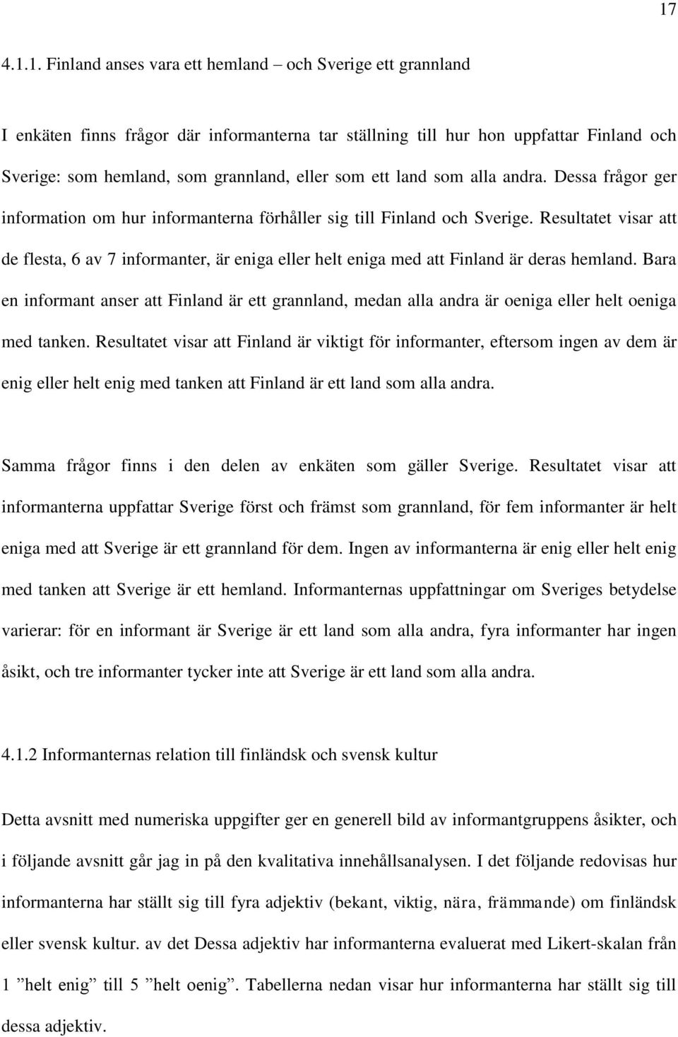 Resultatet visar att de flesta, 6 av 7 informanter, är eniga eller helt eniga med att Finland är deras hemland.