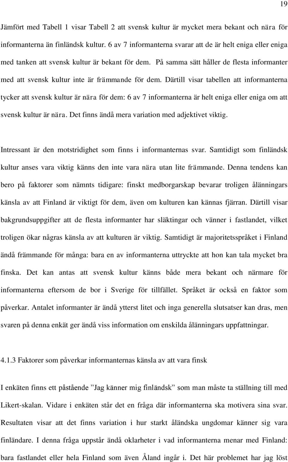 Därtill visar tabellen att informanterna tycker att svensk kultur är nära för dem: 6 av 7 informanterna är helt eniga eller eniga om att svensk kultur är nära.