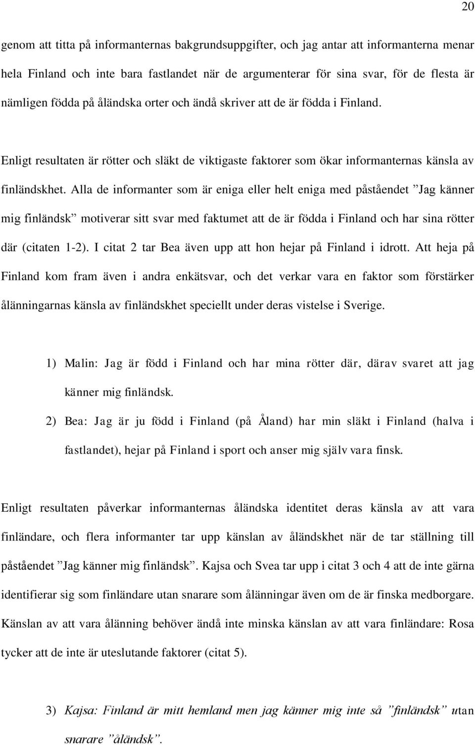 Alla de informanter som är eniga eller helt eniga med påståendet Jag känner mig finländsk motiverar sitt svar med faktumet att de är födda i Finland och har sina rötter där (citaten 1-2).