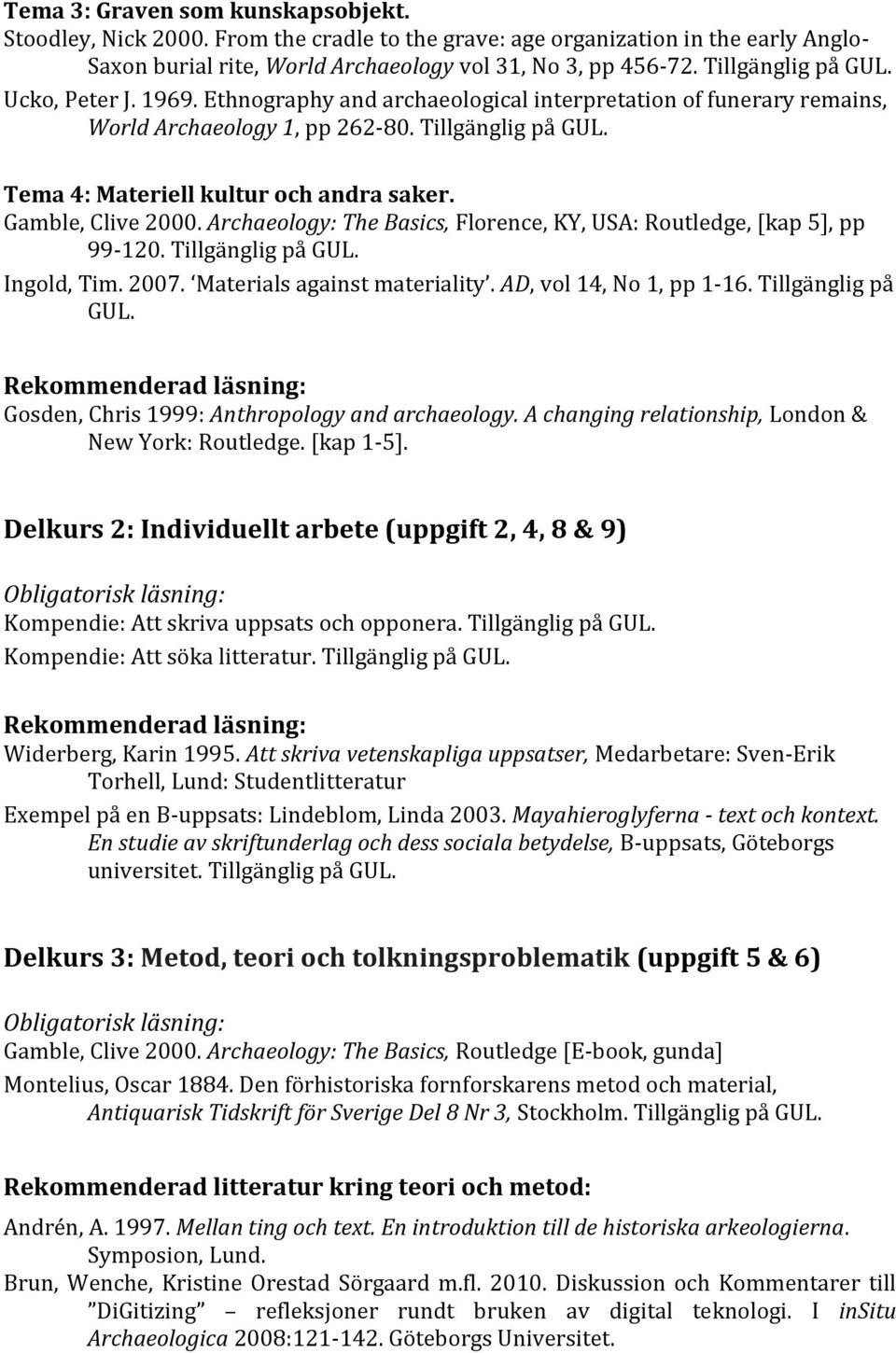 Tema 4: Materiell kultur och andra saker. Gamble, Clive 2000. Archaeology: The Basics, Florence, KY, USA: Routledge, [kap 5], pp 99-120. Tillgänglig på GUL. Ingold, Tim. 2007.