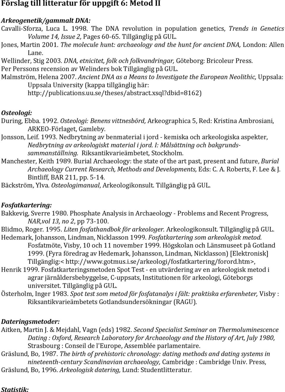 DNA, etnicitet, folk och folkvandringar, Göteborg: Bricoleur Press. Per Perssons recension av Welinders bok Tillgänglig på GUL. Malmström, Helena 2007.