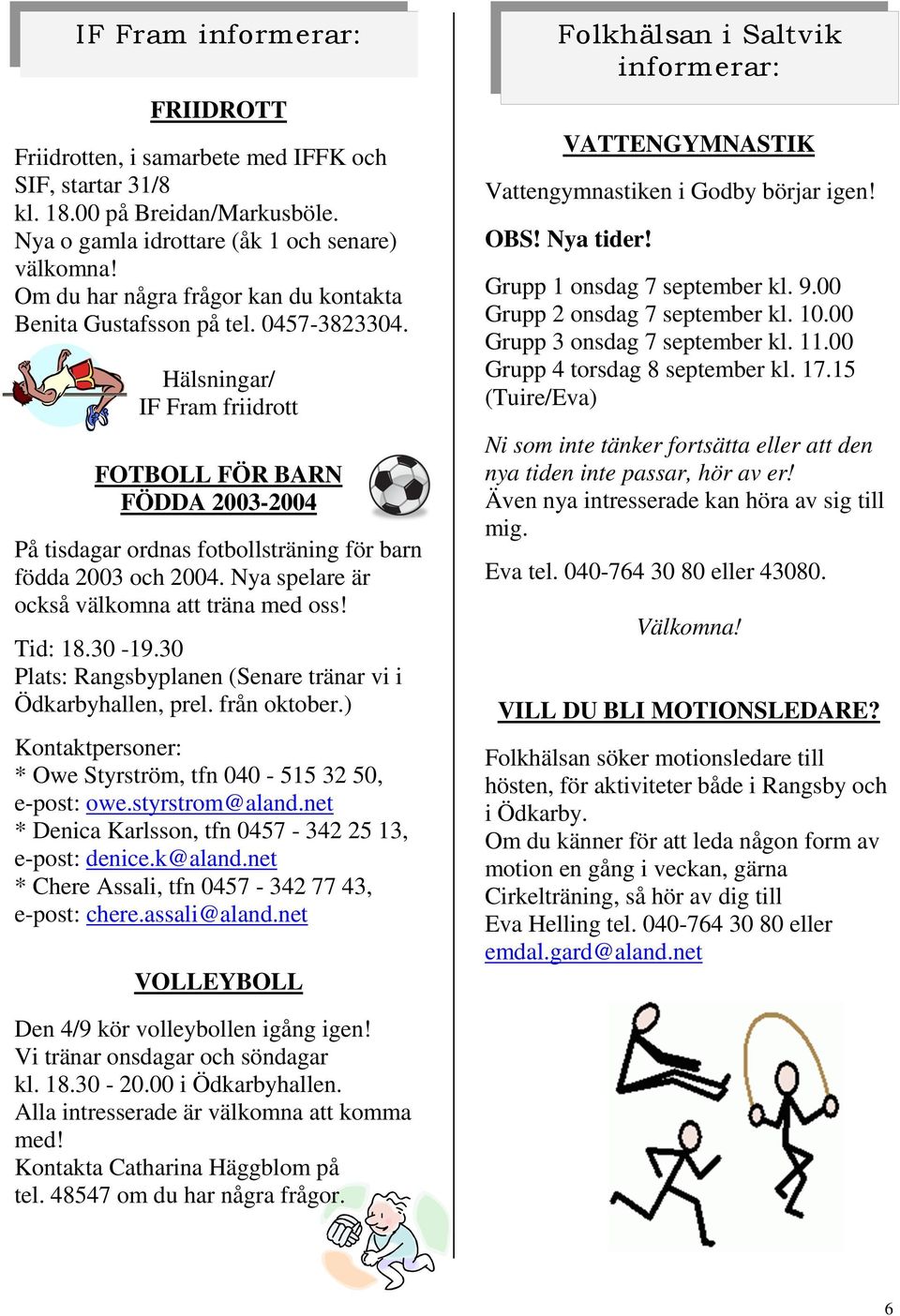 Hälsningar/ IF Fram friidrott FOTBOLL FÖR BARN FÖDDA 2003-2004 På tisdagar ordnas fotbollsträning för barn födda 2003 och 2004. Nya spelare är också välkomna att träna med oss! Tid: 18.30-19.