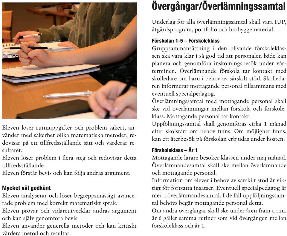 Eleven löser problem i flera steg och redovisar detta tillfredsställande. Eleven förstår bevis och kan följa andras argument.