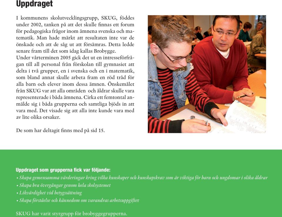 Under vårterminen 2005 gick det ut en intresseförfrågan till all personal från förskolan till gymnasiet att delta i två grupper, en i svenska och en i matematik, som bland annat skulle arbeta fram en