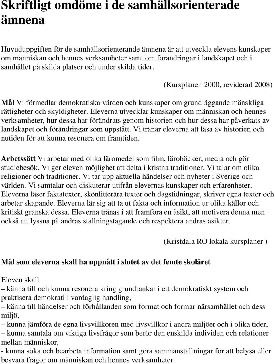 (Kursplanen 2000, reviderad 2008) Mål Vi förmedlar demokratiska värden och kunskaper om grundläggande mänskliga rättigheter och skyldigheter.