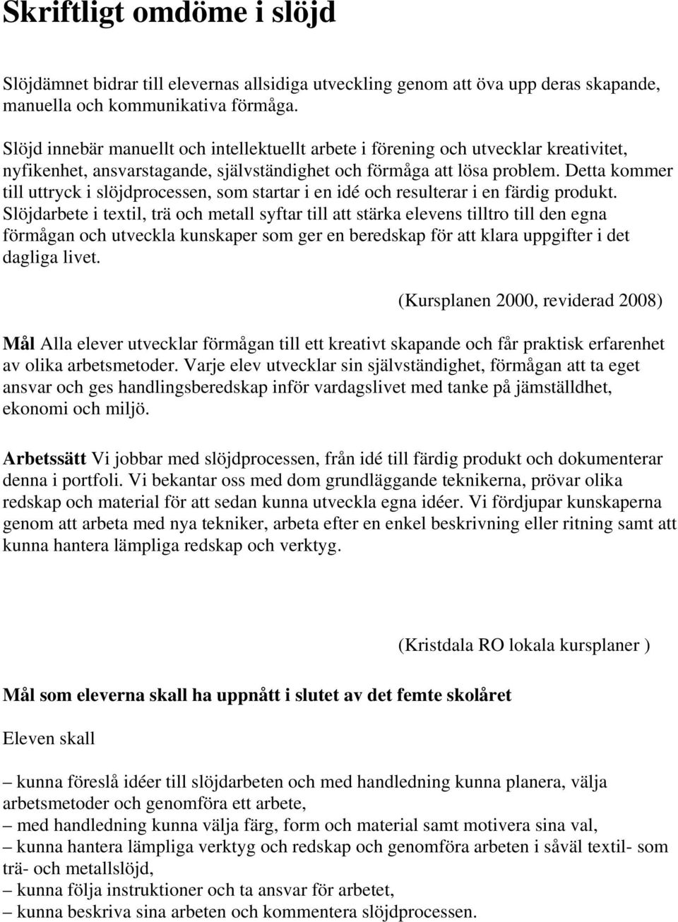 Detta kommer till uttryck i slöjdprocessen, som startar i en idé och resulterar i en färdig produkt.