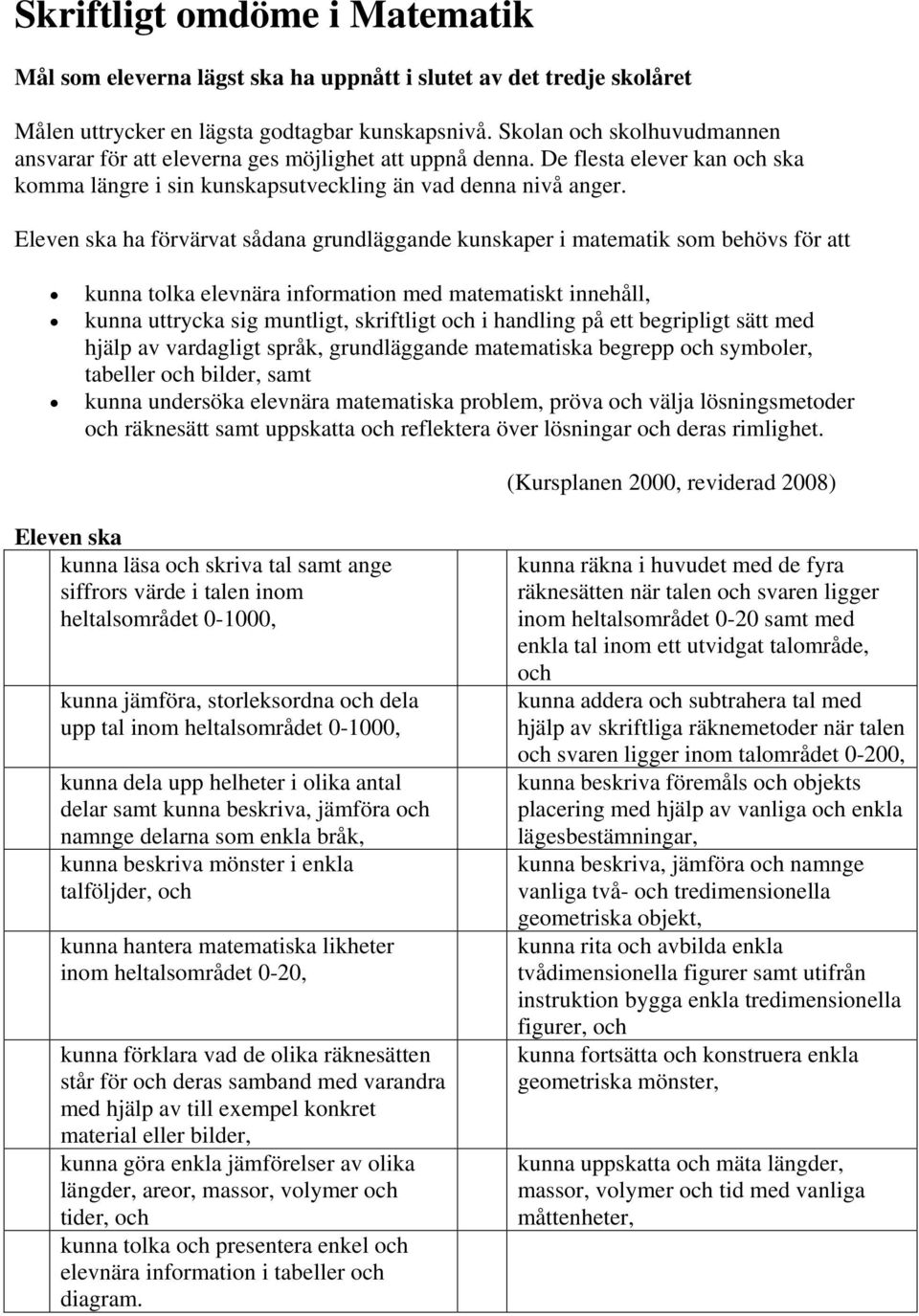 Eleven ska ha förvärvat sådana grundläggande kunskaper i matematik som behövs för att kunna tolka elevnära information med matematiskt innehåll, kunna uttrycka sig muntligt, skriftligt och i handling