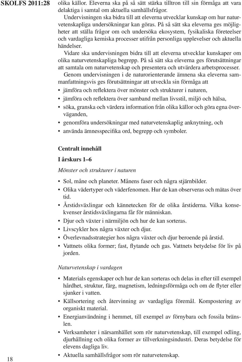 På så sätt ska eleverna ges möjligheter att ställa frågor om och undersöka ekosystem, fysikaliska företeelser och vardagliga kemiska processer utifrån personliga upplevelser och aktuella händelser.