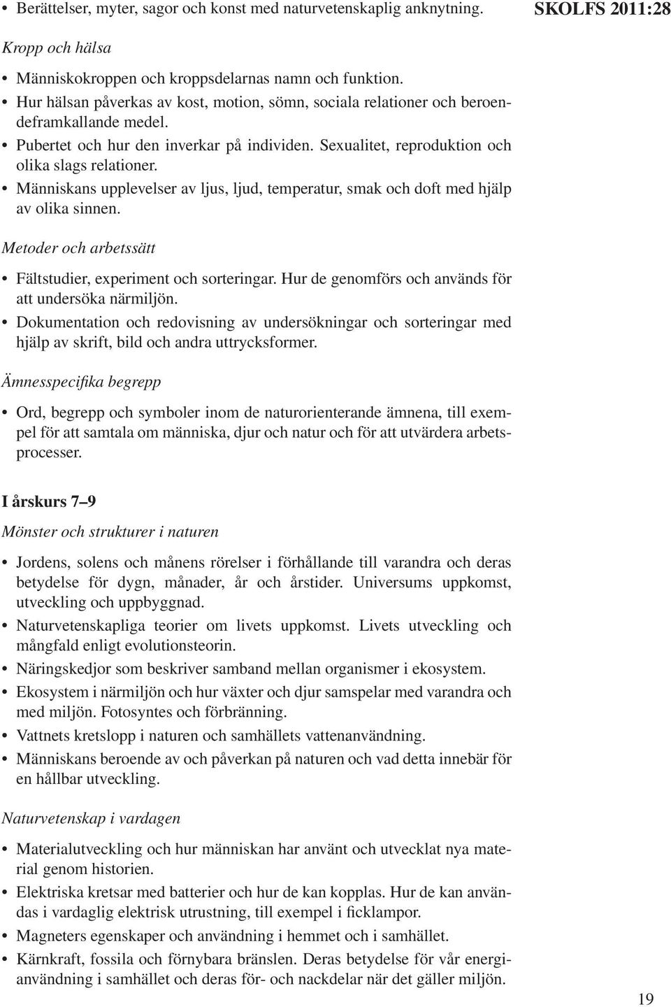 Människans upplevelser av ljus, ljud, temperatur, smak och doft med hjälp av olika sinnen. Metoder och arbetssätt Fältstudier, experiment och sorteringar.