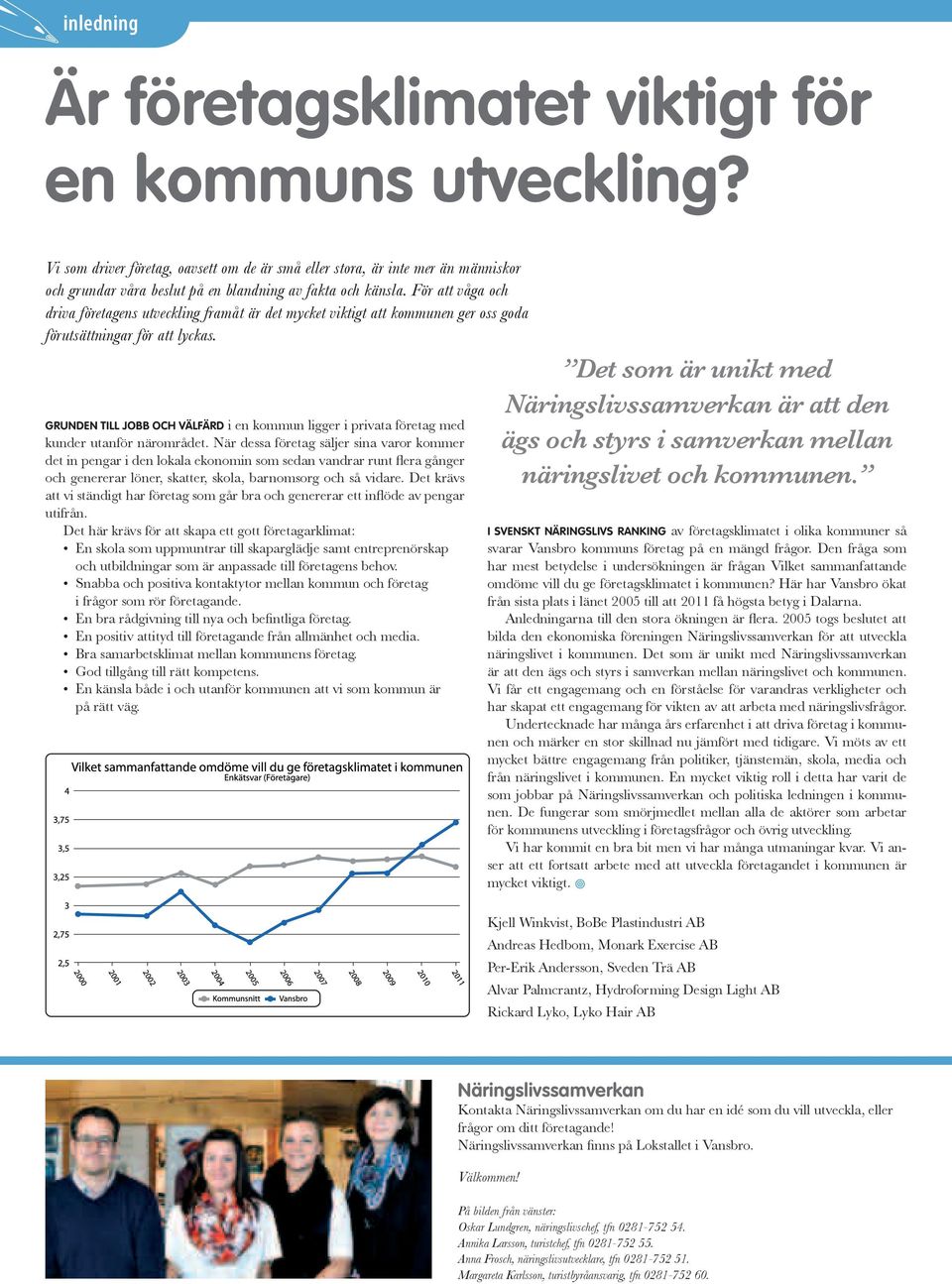 För att våga och driva företagens utveckling framåt är det mycket viktigt att kommunen ger oss goda förutsättningar för att lyckas.