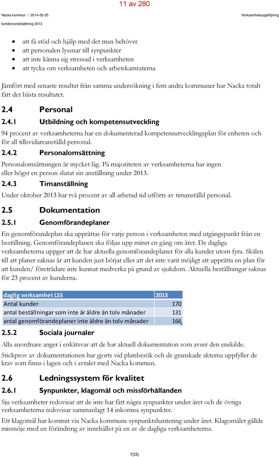 Personal 2.4.1 Utbildning och kompetensutveckling 94 procent av verksamheterna har en dokumenterad kompetensutvecklingsplan för enheten och för all tillsvidareanställd personal. 2.4.2 Personalomsättning Personalomsättningen är mycket låg.