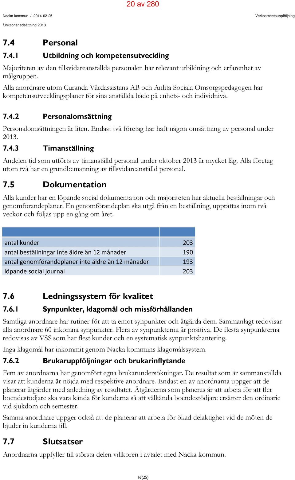 2 Personalomsättning Personalomsättningen är liten. Endast två företag har haft någon omsättning av personal under 2013. 7.4.