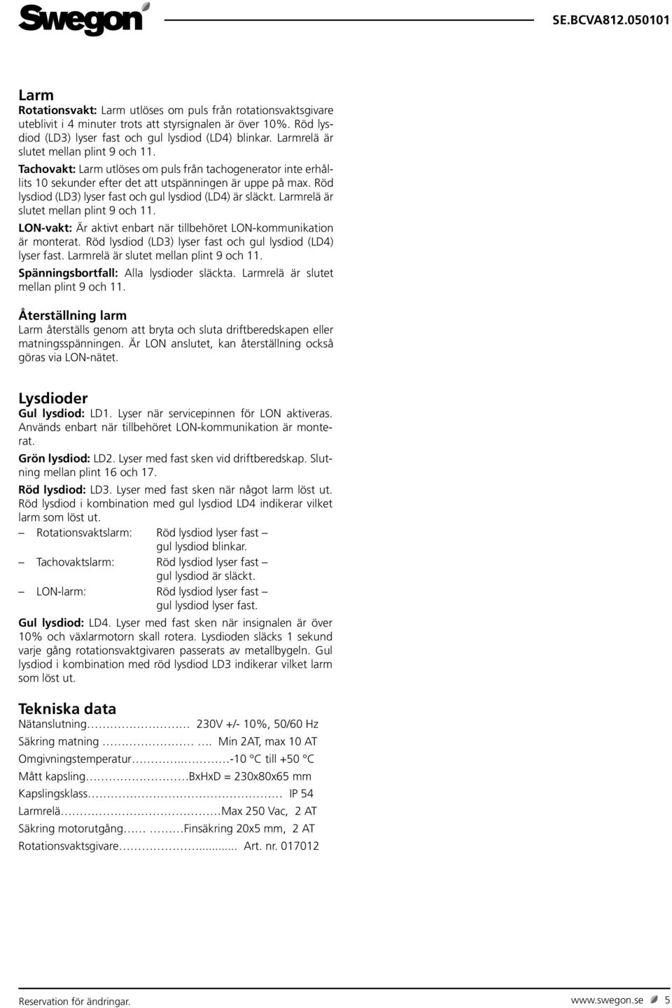 Röd lysdiod (LD3) lyser fast och gul lysdiod (LD4) är släckt. Larmrelä är slutet mellan plint 9 och 11. LON-vakt: Är aktivt enbart när tillbehöret LON-kommunikation är monterat.