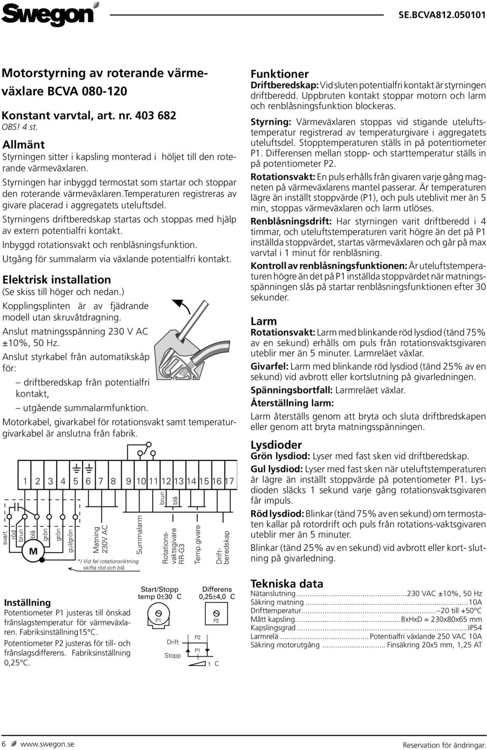 Styrningens driftberedskap startas och stoppas med hjälp av extern potentialfri kontakt. Inbyggd rotationsvakt och renblåsningsfunktion. Utgång för summalarm via växlande potentialfri kontakt.