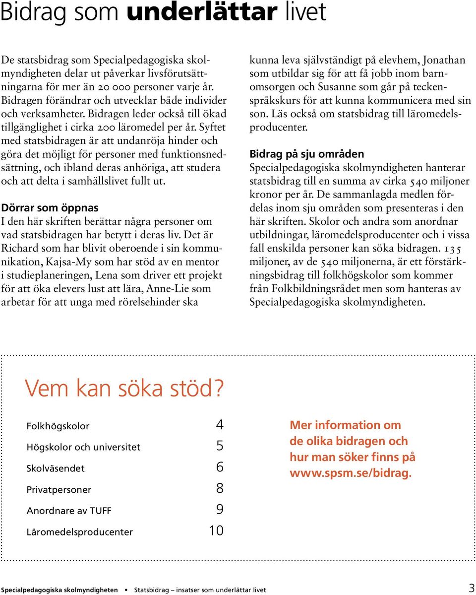 Syftet med statsbidragen är att undanröja hinder och göra det möjligt för personer med funktionsnedsättning, och ibland deras anhöriga, att studera och att delta i samhällslivet fullt ut.