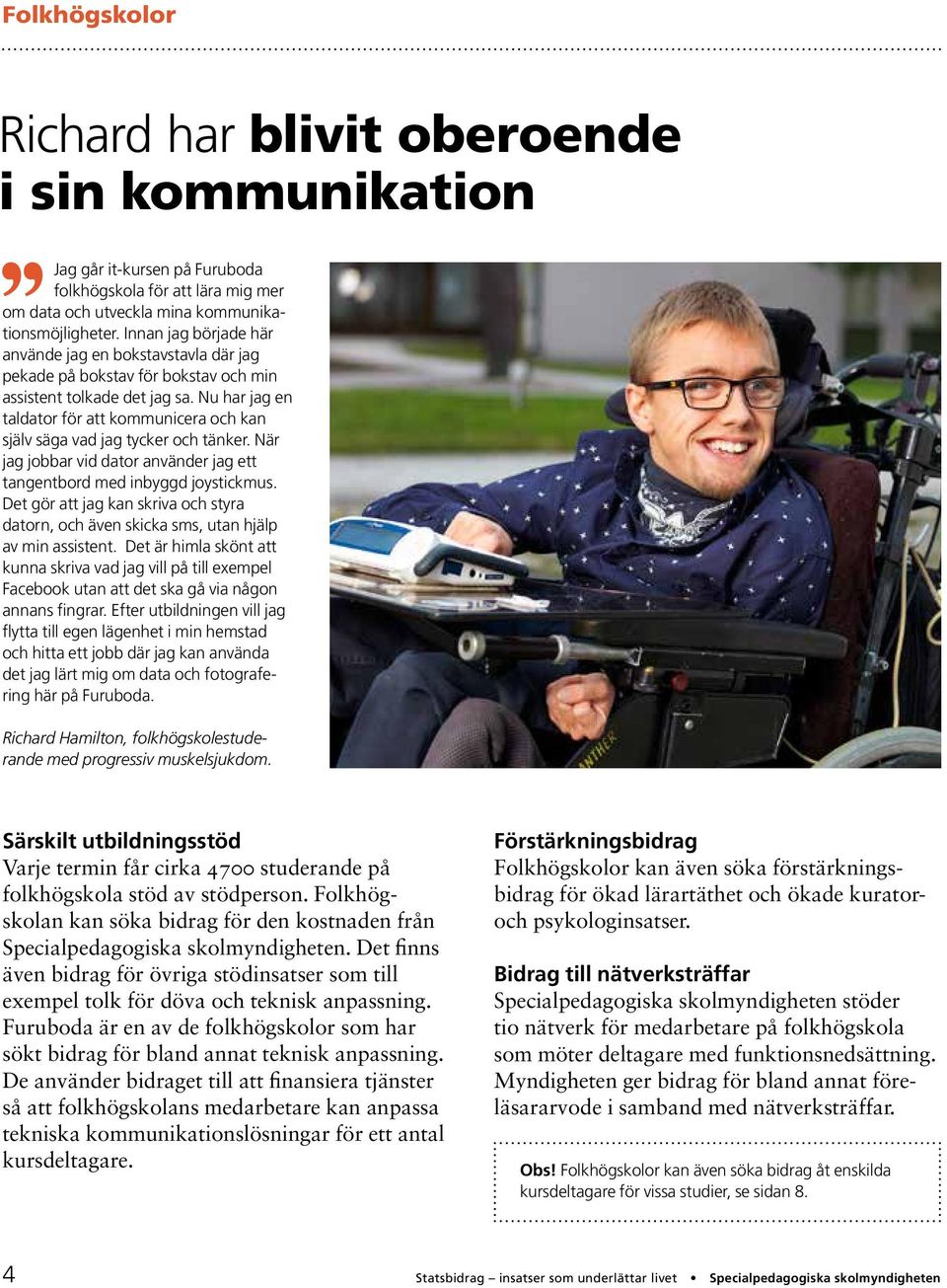 Nu har jag en taldator för att kommunicera och kan själv säga vad jag tycker och tänker. När jag jobbar vid dator använder jag ett tangentbord med inbyggd joystickmus.