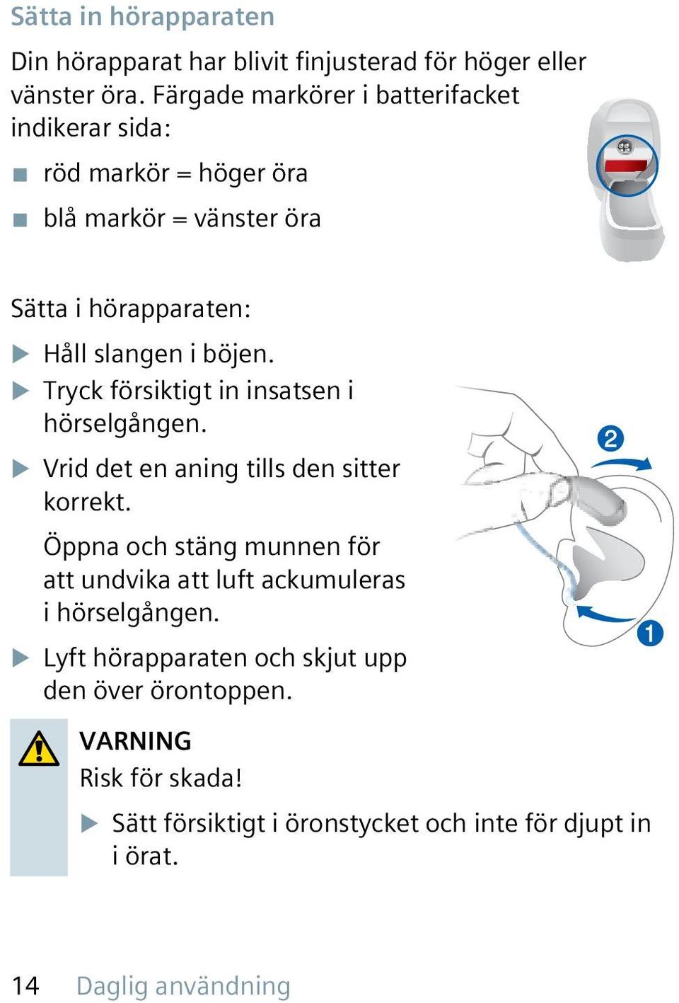 böjen. u Tryck försiktigt in insatsen i hörselgången. u Vrid det en aning tills den sitter korrekt.