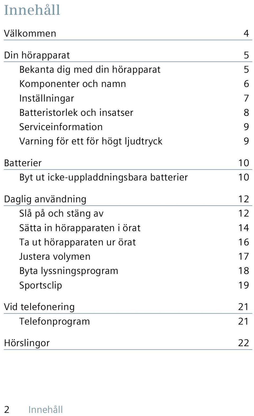 icke-uppladdningsbara batterier 10 Daglig användning 12 Slå på och stäng av 12 Sätta in hörapparaten i örat 14 Ta ut