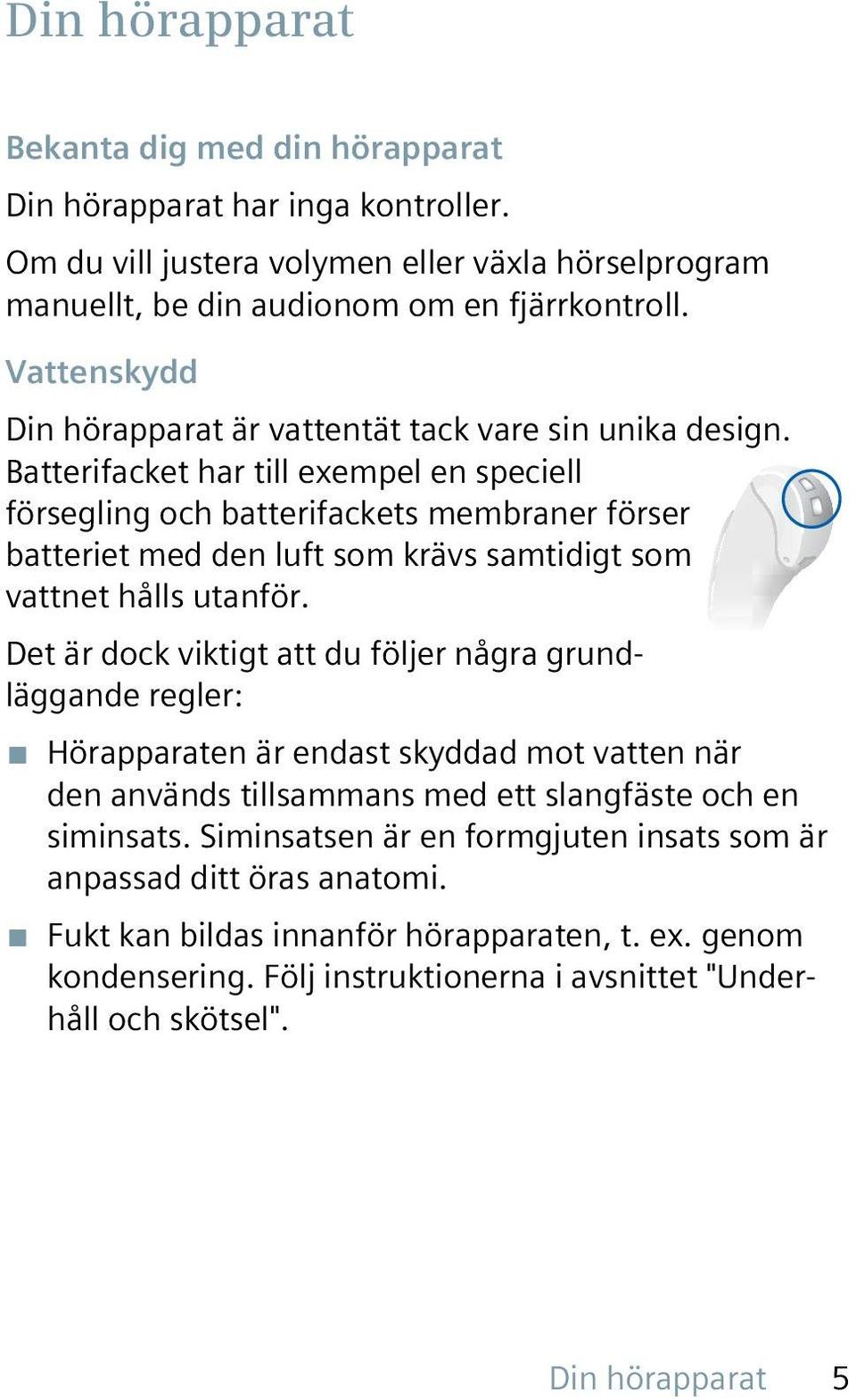 Batterifacket har till exempel en speciell försegling och batterifackets membraner förser batteriet med den luft som krävs samtidigt som vattnet hålls utanför.