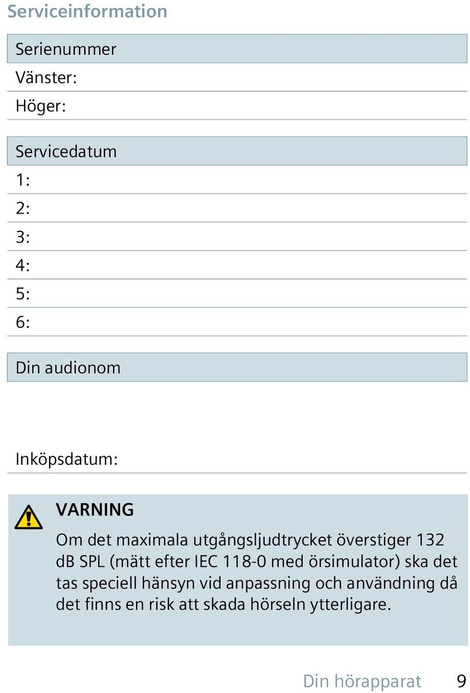 SPL (mätt efter IEC 118-0 med örsimulator) ska det tas speciell hänsyn vid