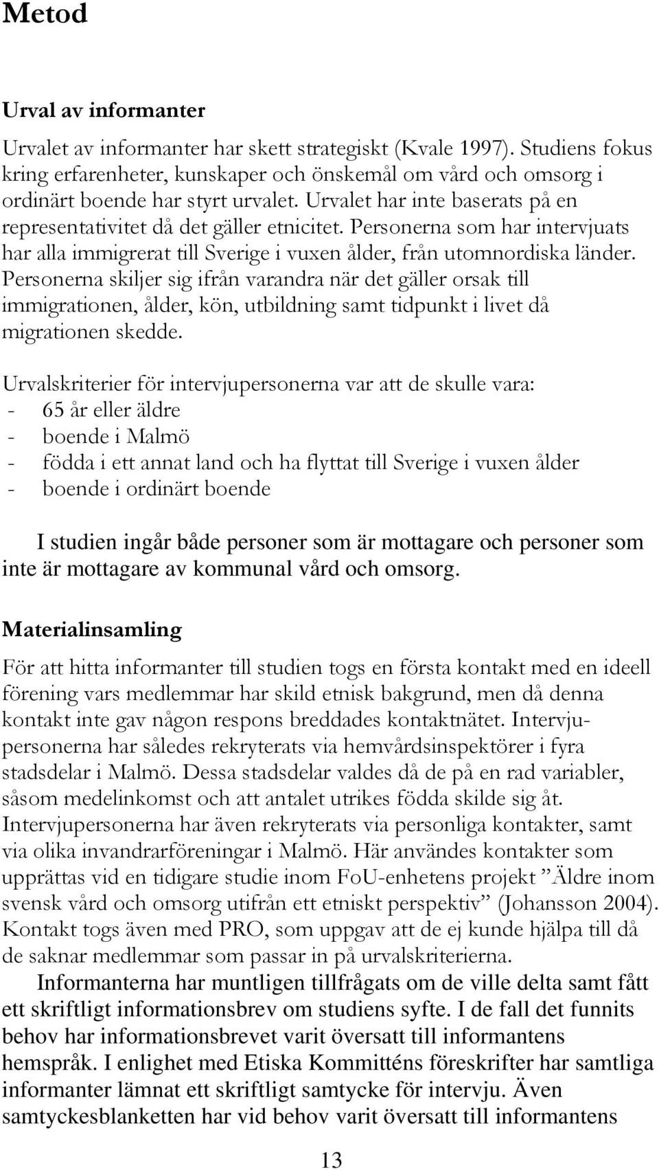 Personerna skiljer sig ifrån varandra när det gäller orsak till immigrationen, ålder, kön, utbildning samt tidpunkt i livet då migrationen skedde.