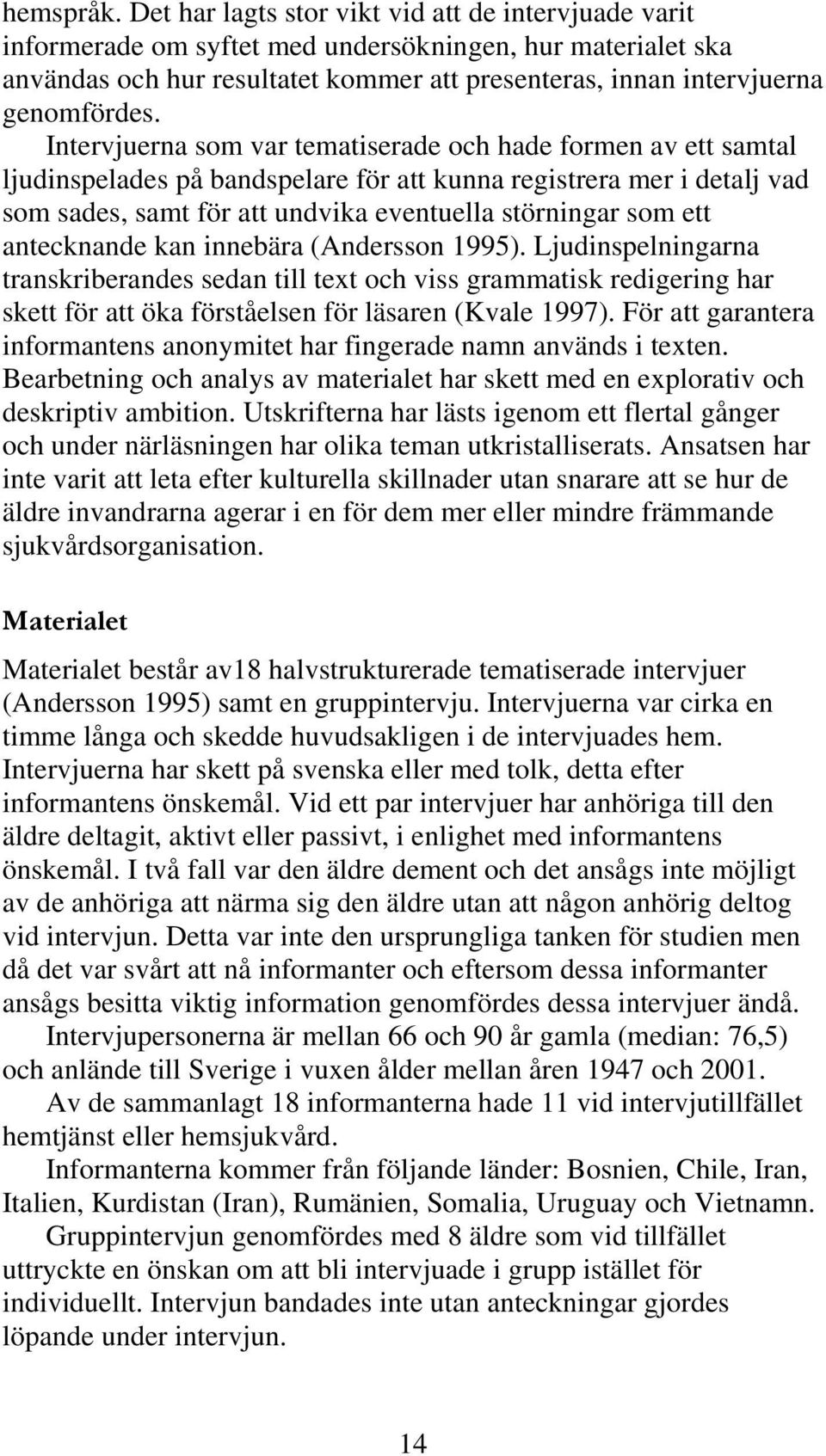 Intervjuerna som var tematiserade och hade formen av ett samtal ljudinspelades på bandspelare för att kunna registrera mer i detalj vad som sades, samt för att undvika eventuella störningar som ett