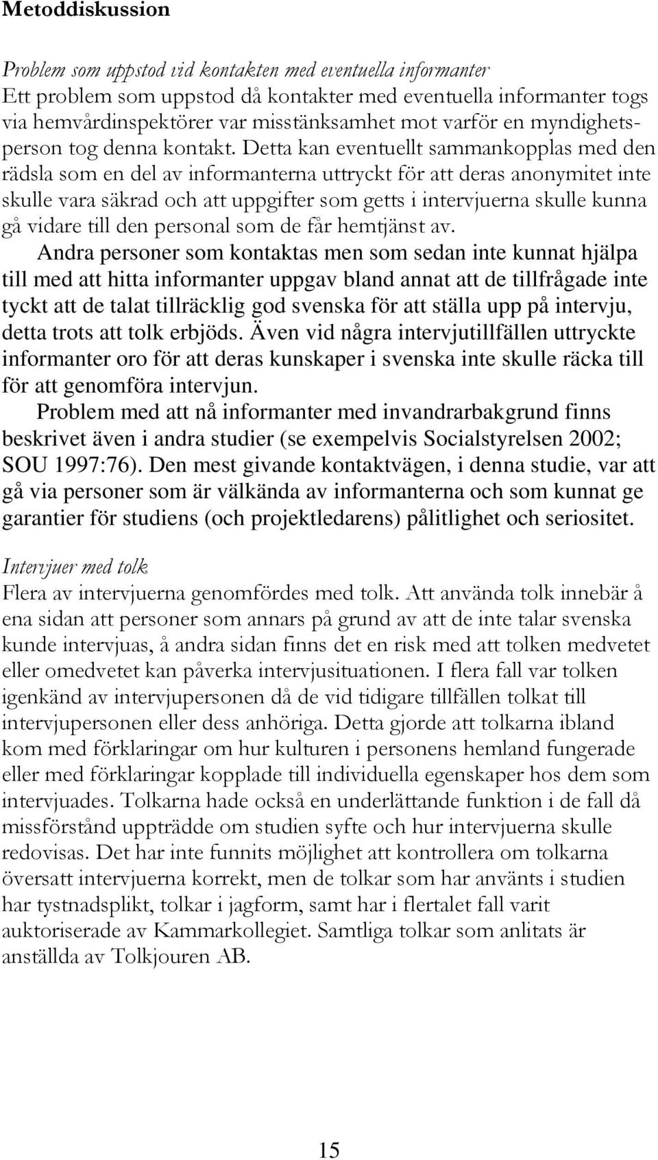 Detta kan eventuellt sammankopplas med den rädsla som en del av informanterna uttryckt för att deras anonymitet inte skulle vara säkrad och att uppgifter som getts i intervjuerna skulle kunna gå