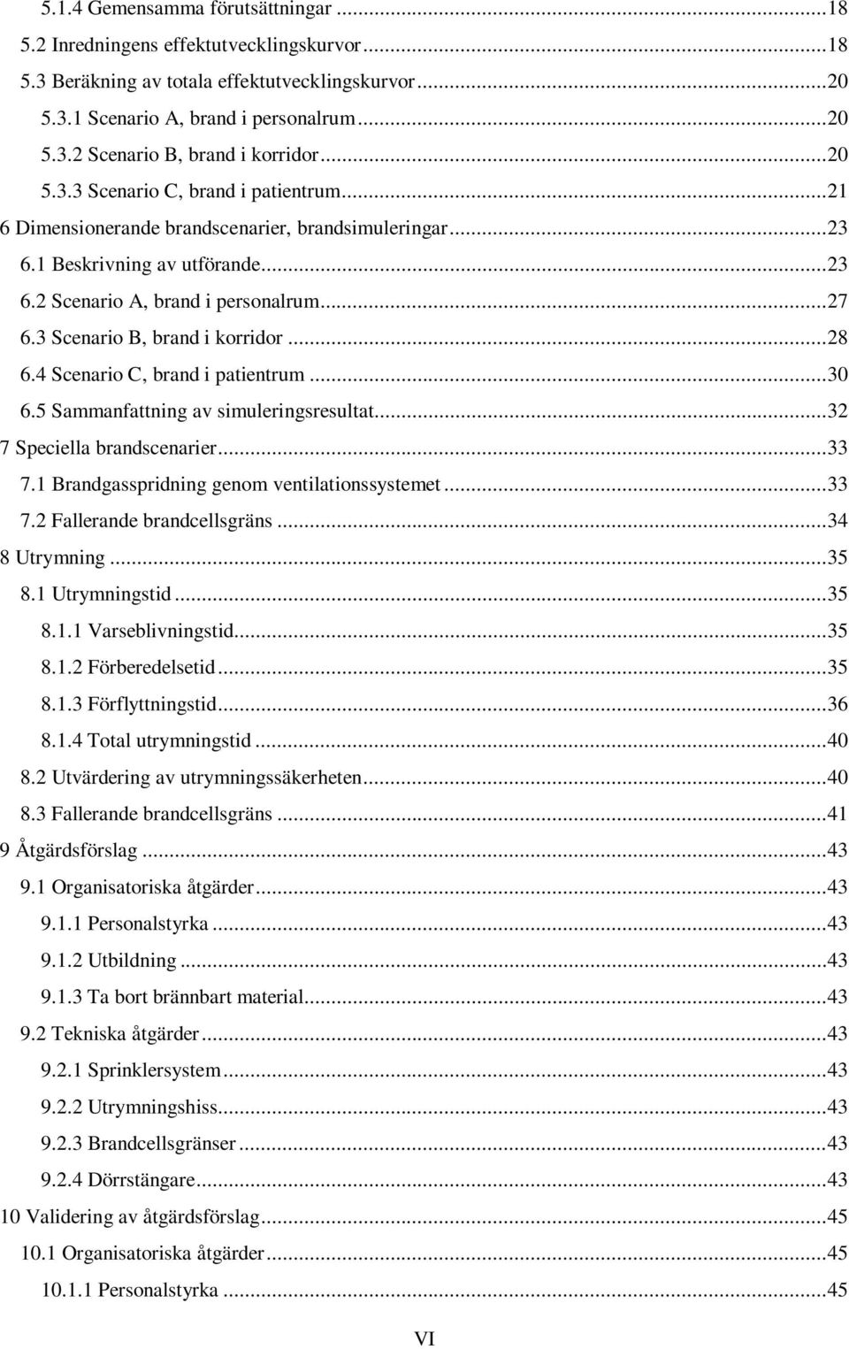 3 Scenario B, brand i korridor... 28 6.4 Scenario C, brand i patientrum... 30 6.5 Sammanfattning av simuleringsresultat... 32 7 Speciella brandscenarier... 33 7.