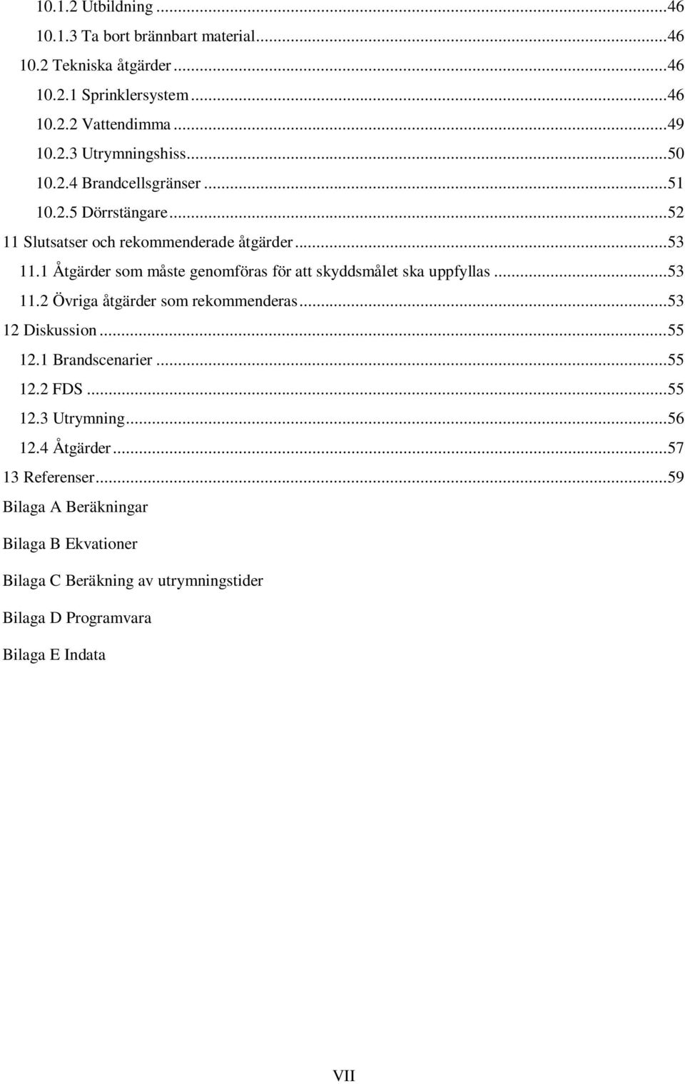 1 Åtgärder som måste genomföras för att skyddsmålet ska uppfyllas... 53 11.2 Övriga åtgärder som rekommenderas... 53 12 Diskussion... 55 12.1 Brandscenarier.