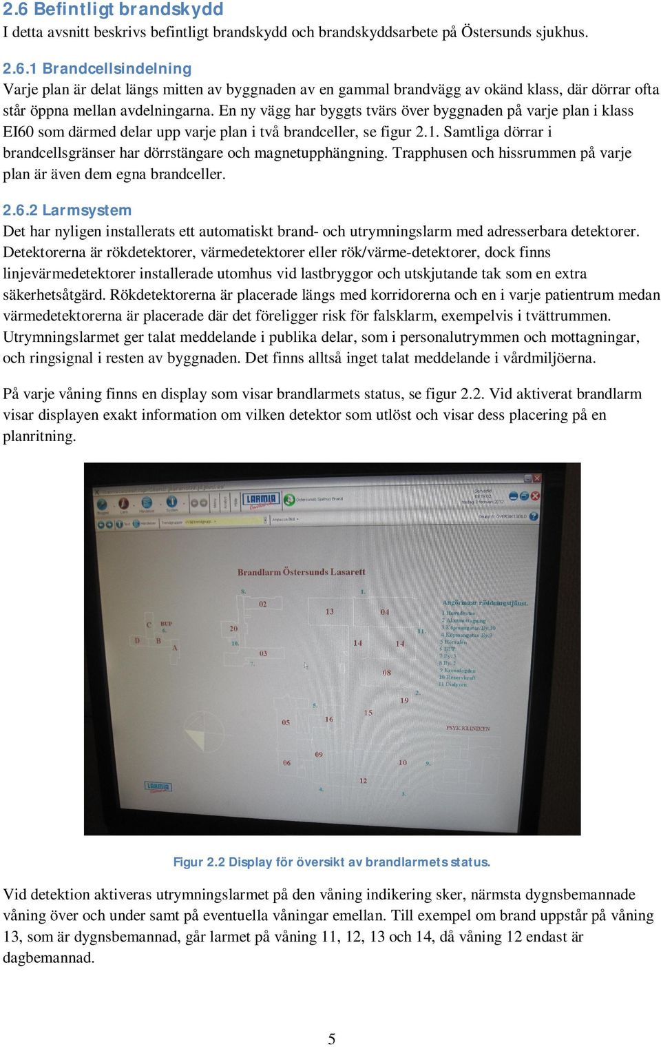 Samtliga dörrar i brandcellsgränser har dörrstängare och magnetupphängning. Trapphusen och hissrummen på varje plan är även dem egna brandceller. 2.6.