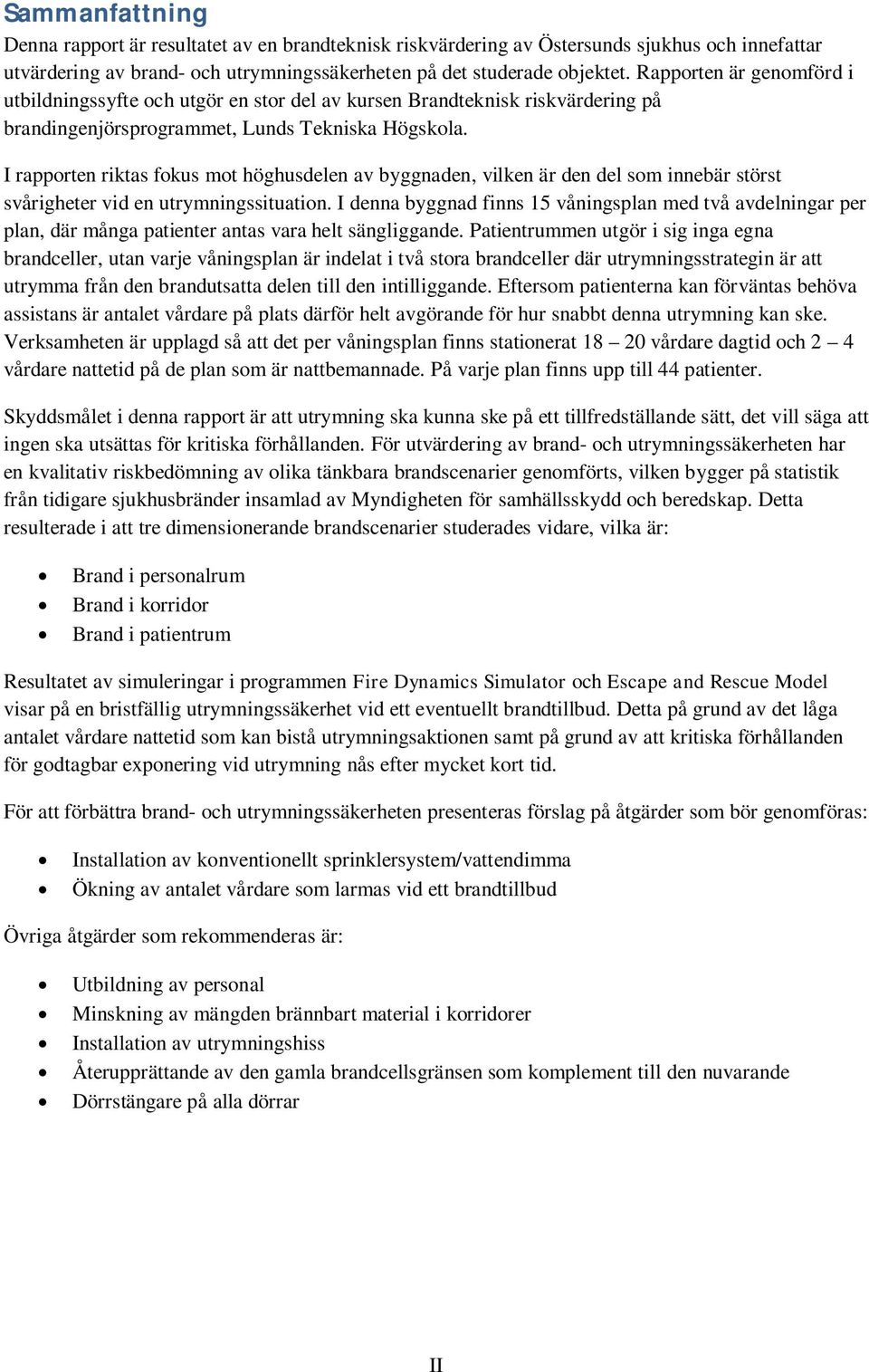 I rapporten riktas fokus mot höghusdelen av byggnaden, vilken är den del som innebär störst svårigheter vid en utrymningssituation.