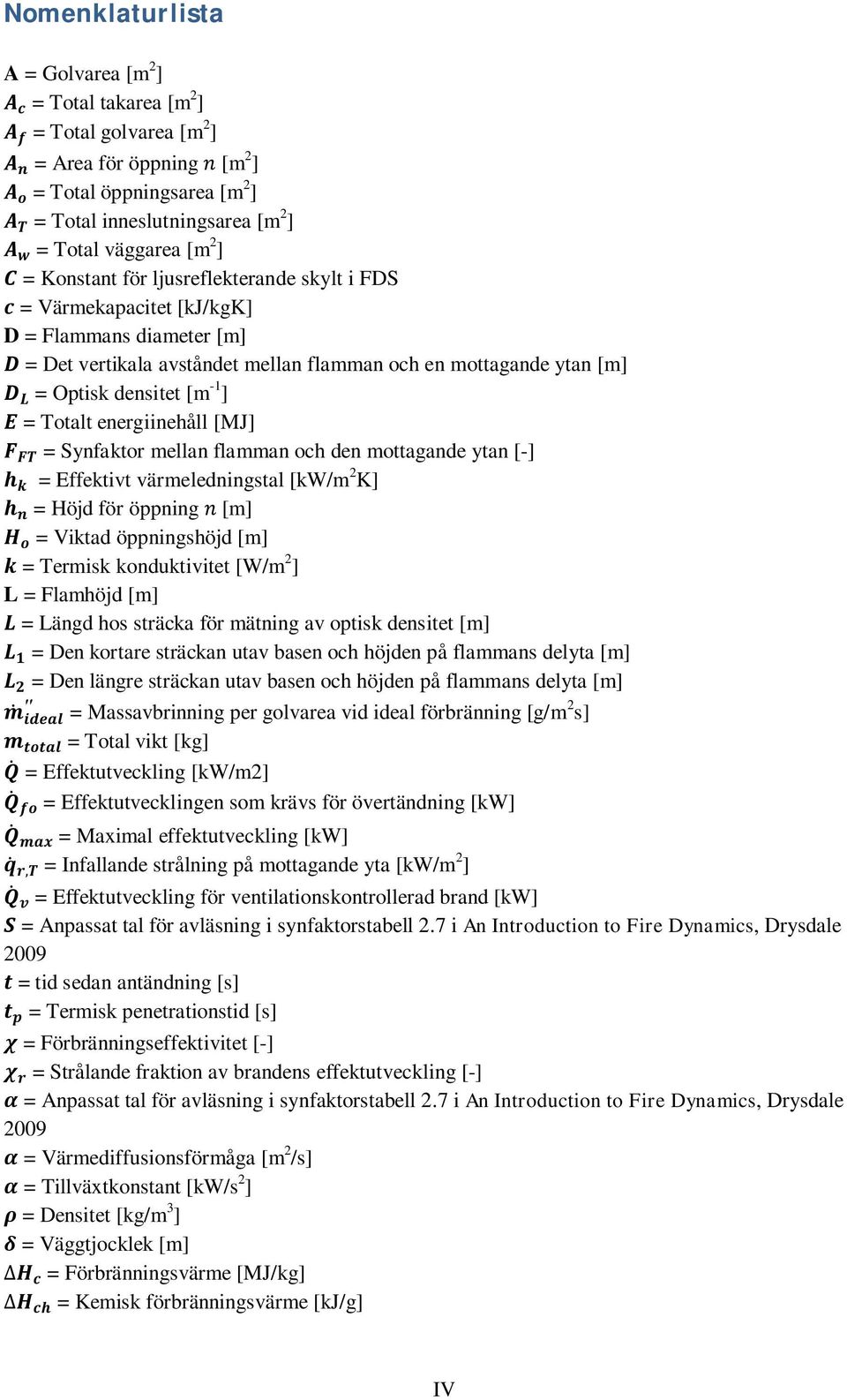 energiinehåll [MJ] = Synfaktor mellan flamman och den mottagande ytan [-] = Effektivt värmeledningstal [kw/m 2 K] = Höjd för öppning [m] = Viktad öppningshöjd [m] = Termisk konduktivitet [W/m 2 ] L =