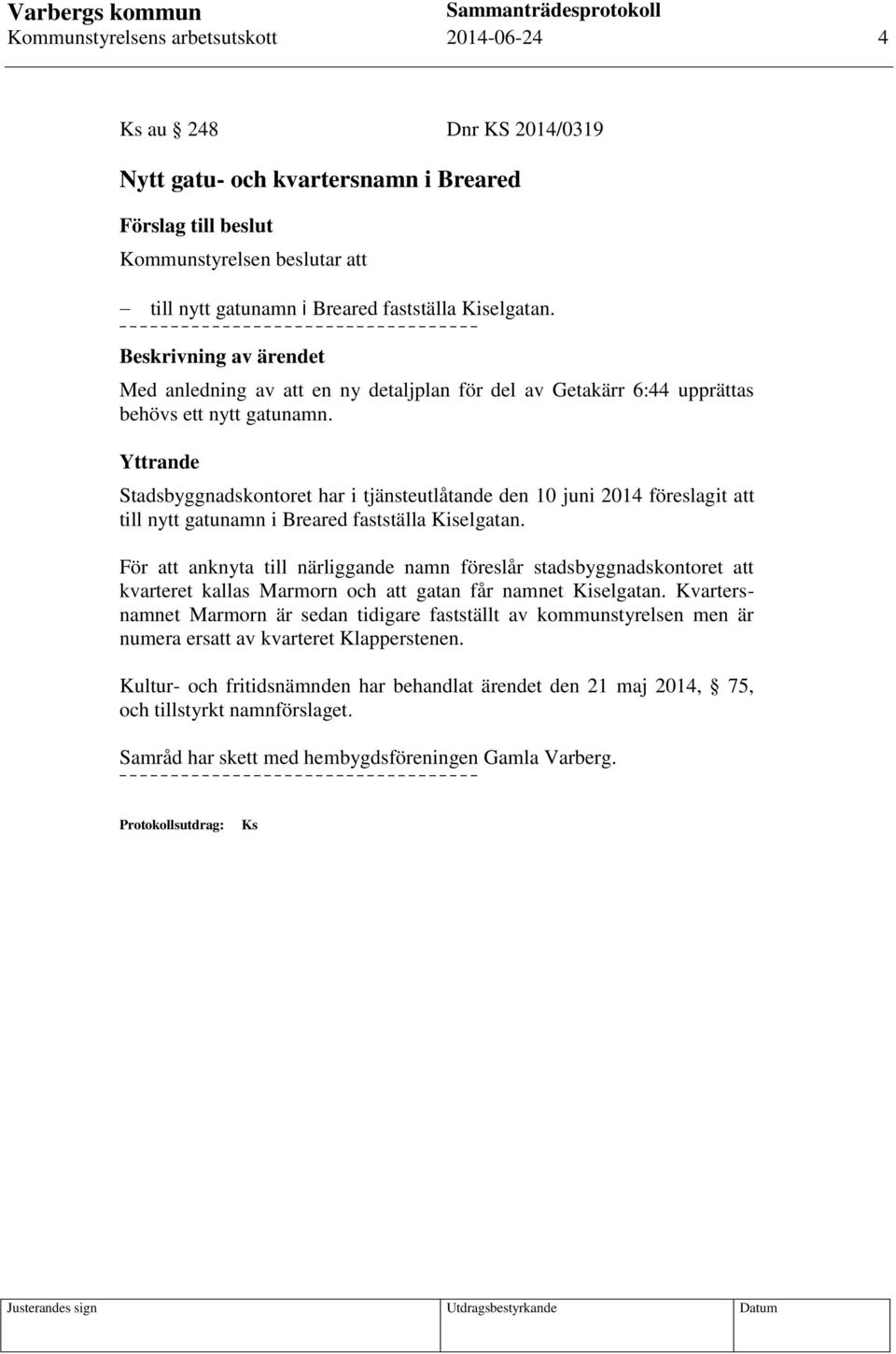 Stadsbyggnadskontoret har i tjänsteutlåtande den 10 juni 2014 föreslagit att till nytt gatunamn i Breared fastställa Kiselgatan.