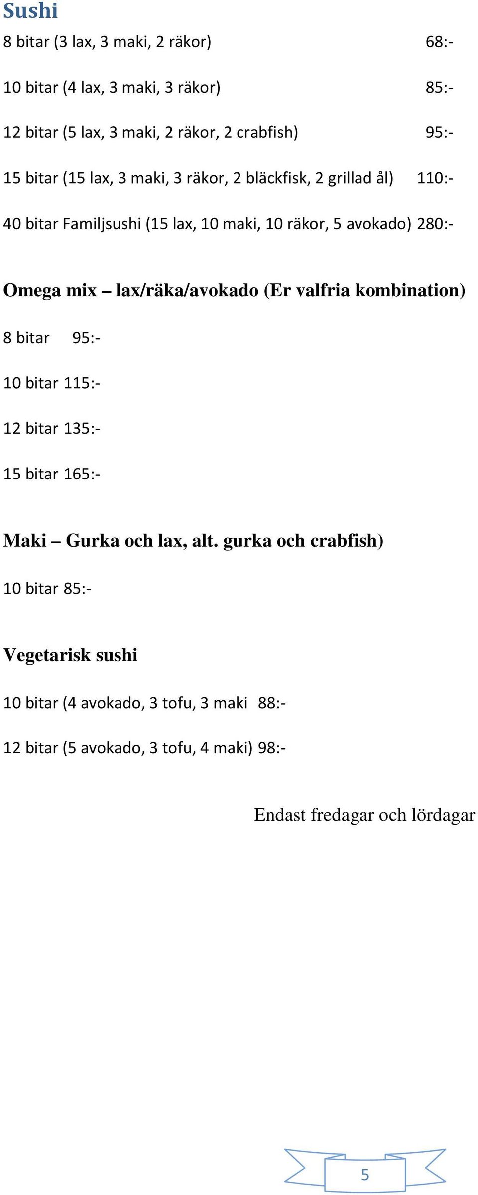 lax/räka/avokado (Er valfria kombination) 8 bitar 95:- 10 bitar 115:- 12 bitar 135:- 15 bitar 165:- Maki Gurka och lax, alt.