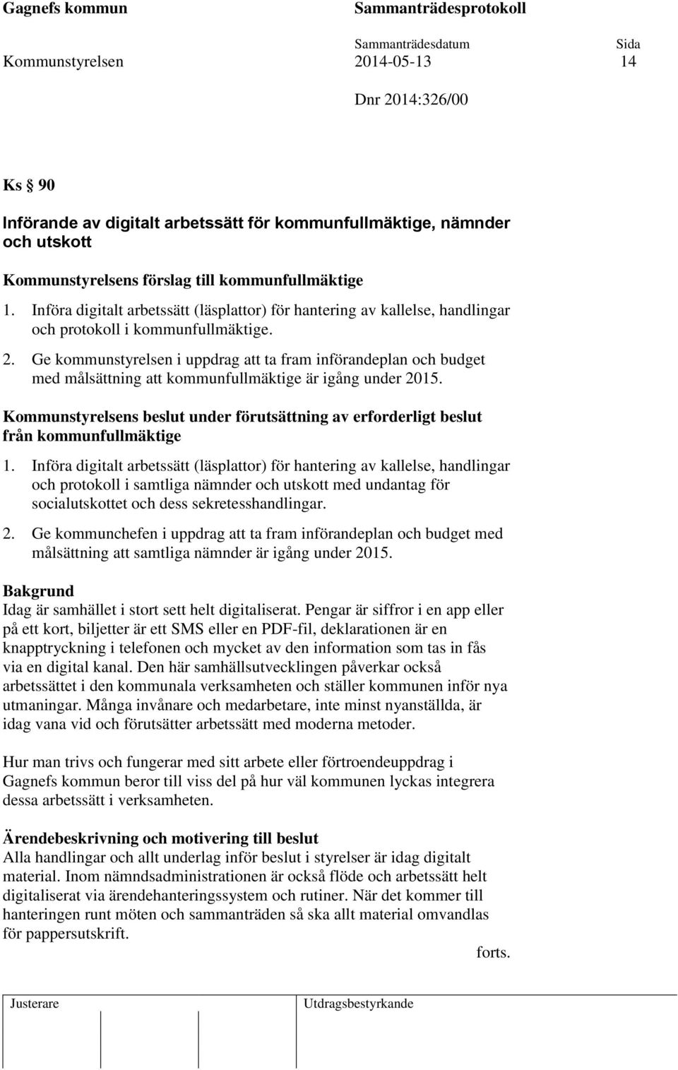 Ge kommunstyrelsen i uppdrag att ta fram införandeplan och budget med målsättning att kommunfullmäktige är igång under 2015. under förutsättning av erforderligt beslut från kommunfullmäktige 1.